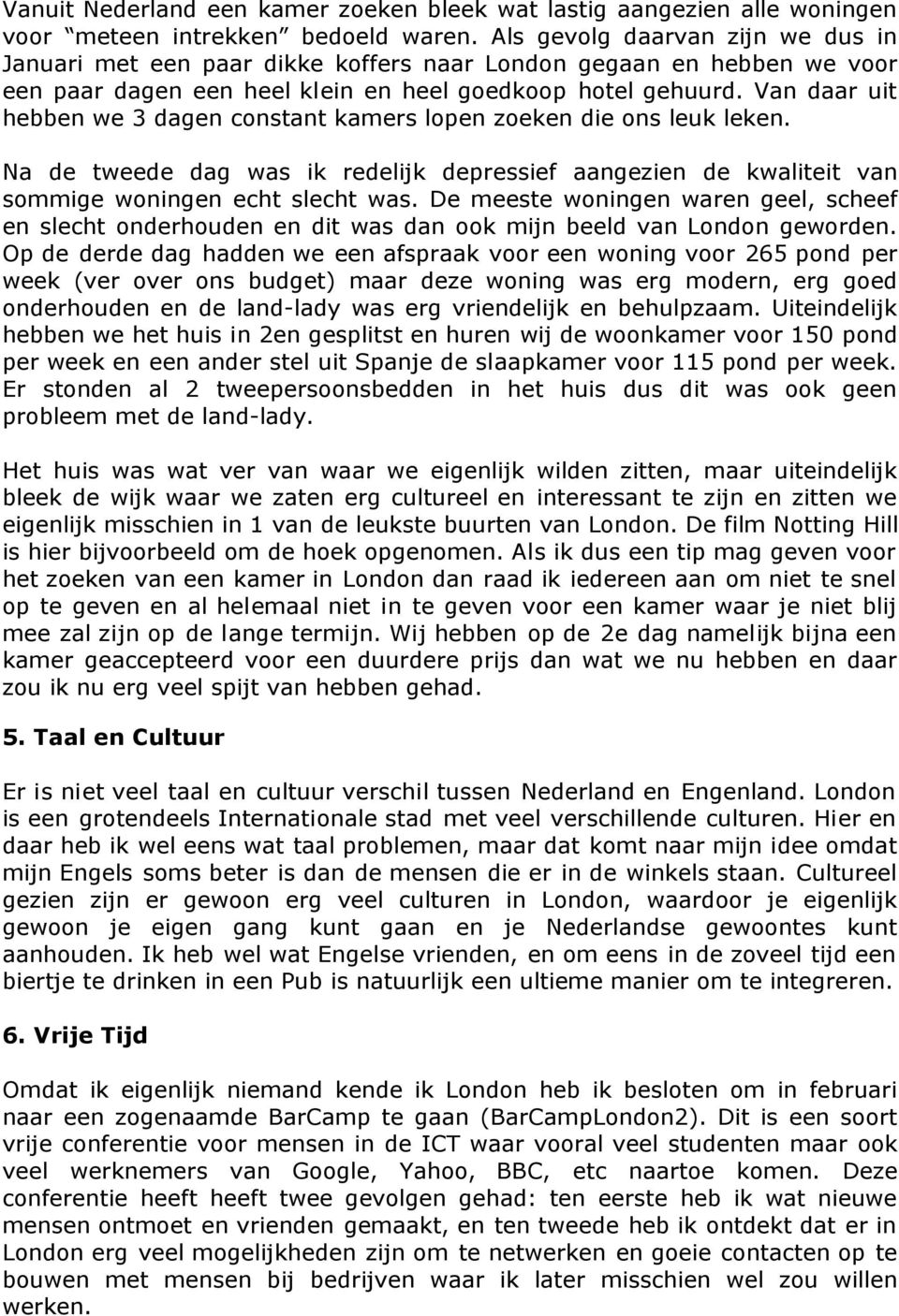 Van daar uit hebben we 3 dagen constant kamers lopen zoeken die ons leuk leken. Na de tweede dag was ik redelijk depressief aangezien de kwaliteit van sommige woningen echt slecht was.