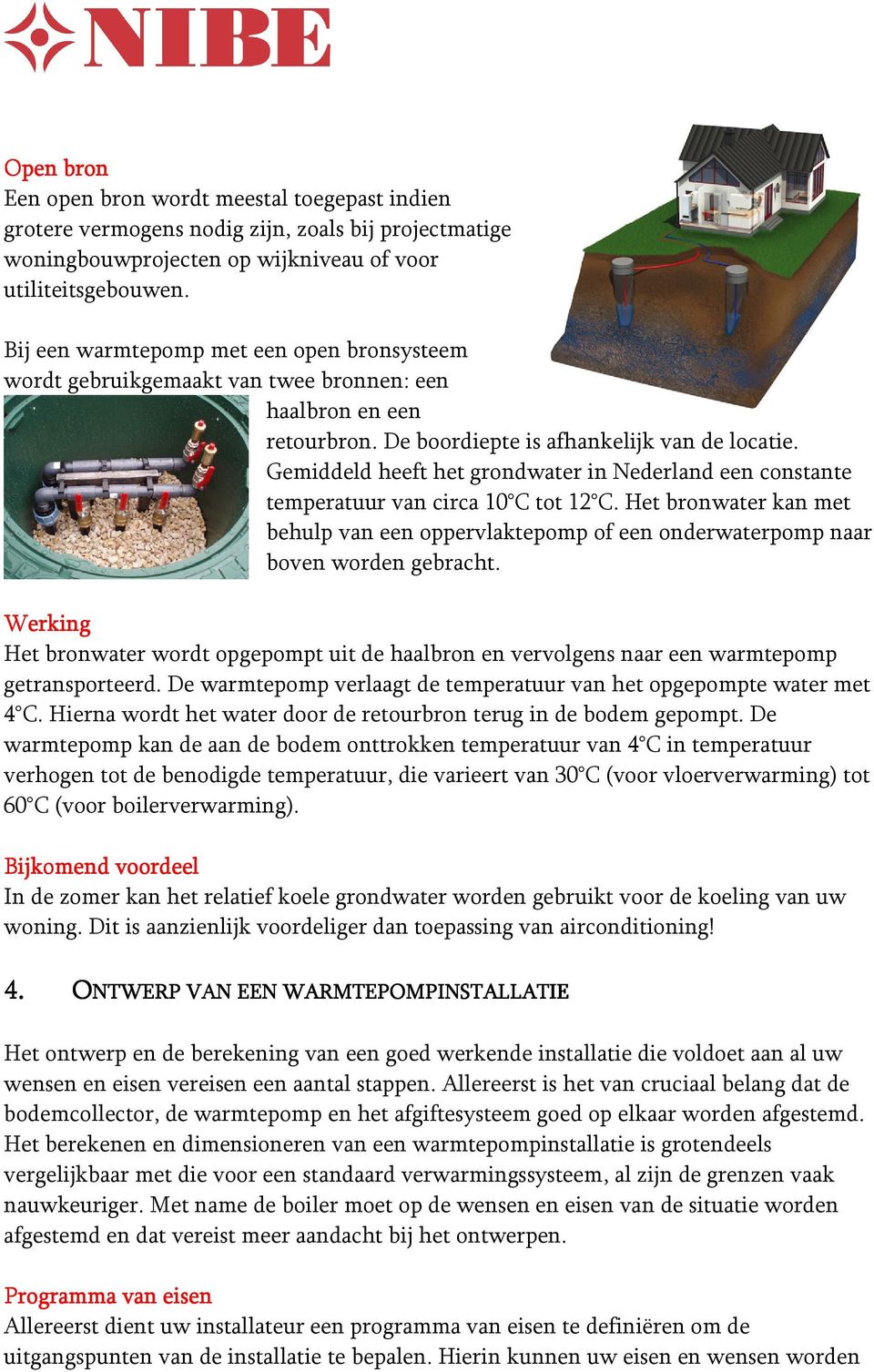 Gemiddeld heeft het grondwater in Nederland een constante temperatuur van circa 10 C tot 12 C. Het bronwater kan met behulp van een oppervlaktepomp of een onderwaterpomp naar boven worden gebracht.