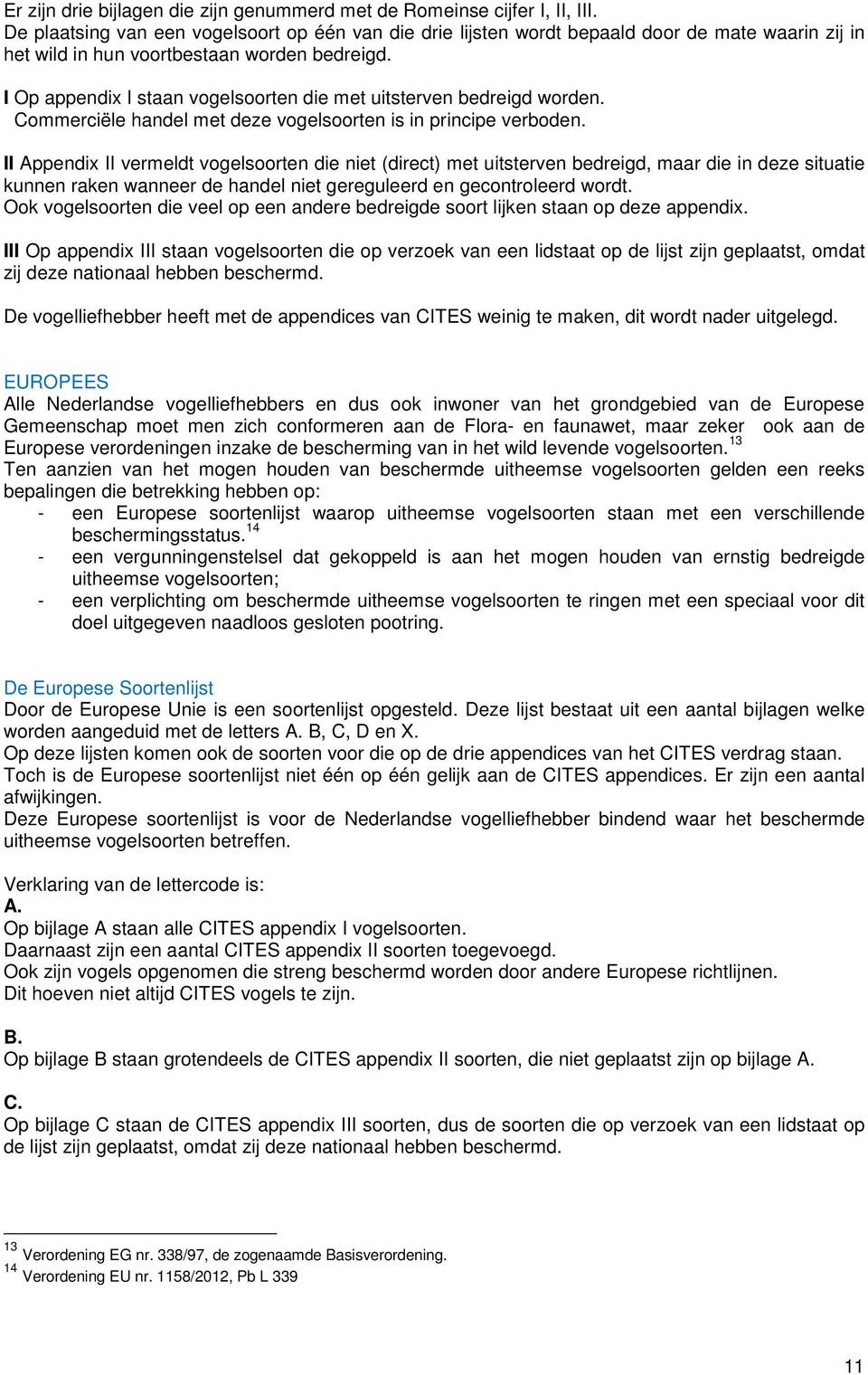 I Op appendix I staan vogelsoorten die met uitsterven bedreigd worden. Commerciële handel met deze vogelsoorten is in principe verboden.