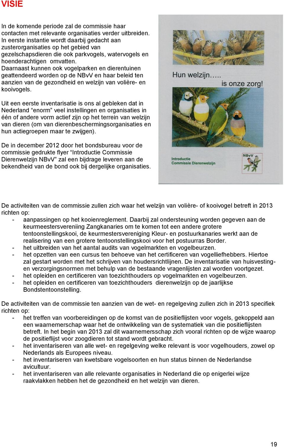 Daarnaast kunnen ook vogelparken en dierentuinen geattendeerd worden op de NBvV en haar beleid ten aanzien van de gezondheid en welzijn van volière- en kooivogels.