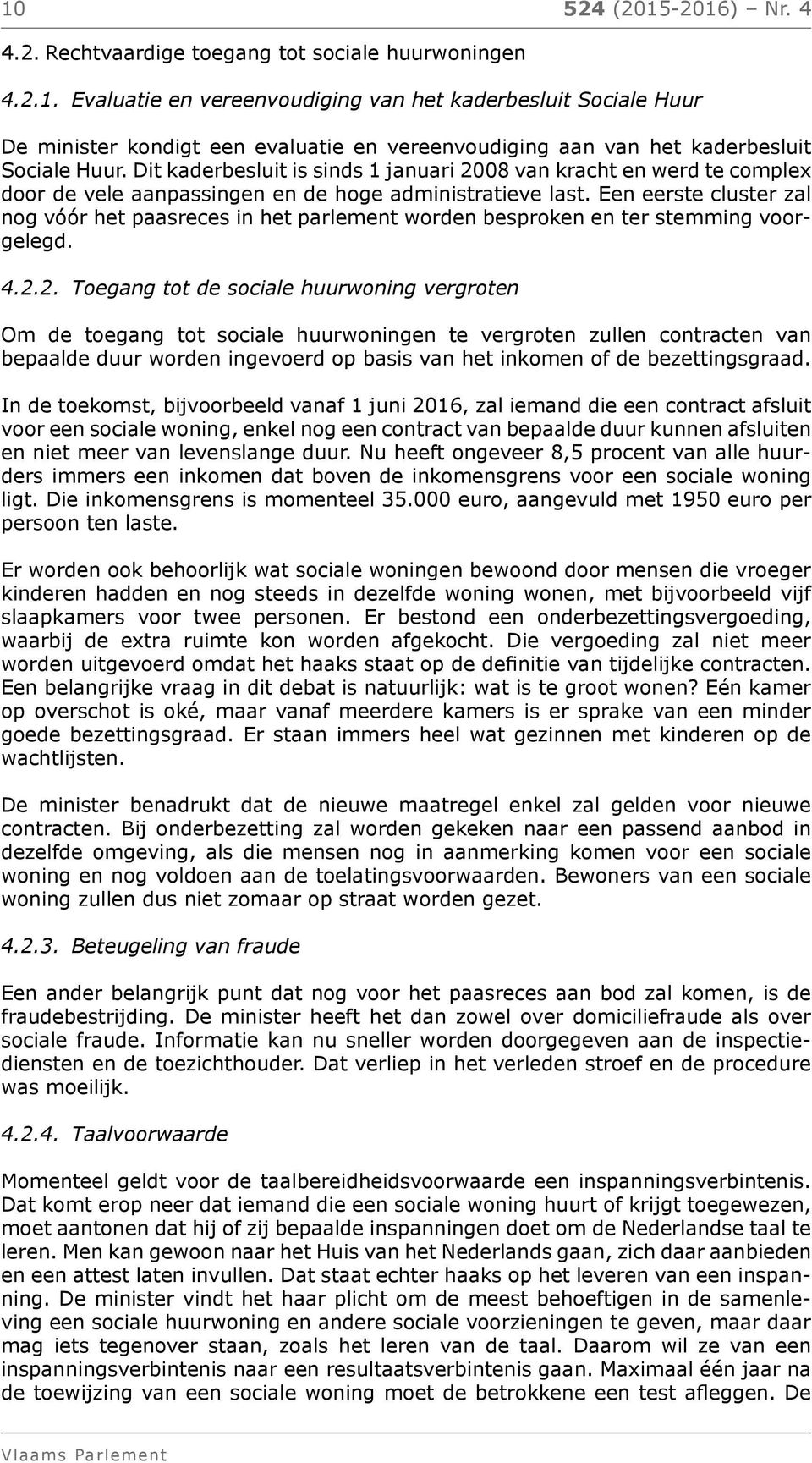 Een eerste cluster zal nog vóór het paasreces in het parlement worden besproken en ter stemming voorgelegd. 4.2.