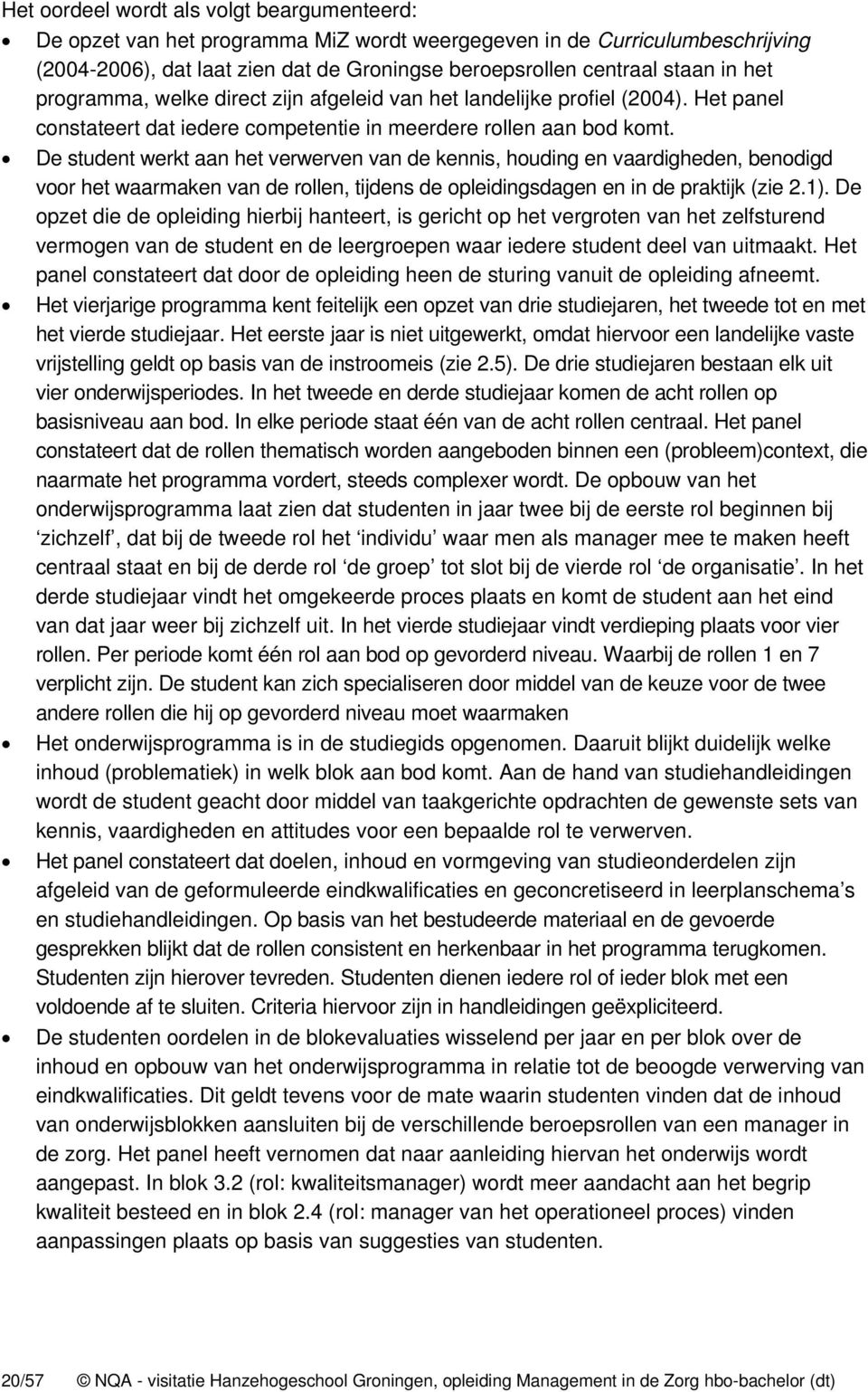 De student werkt aan het verwerven van de kennis, houding en vaardigheden, benodigd voor het waarmaken van de rollen, tijdens de opleidingsdagen en in de praktijk (zie 2.1).