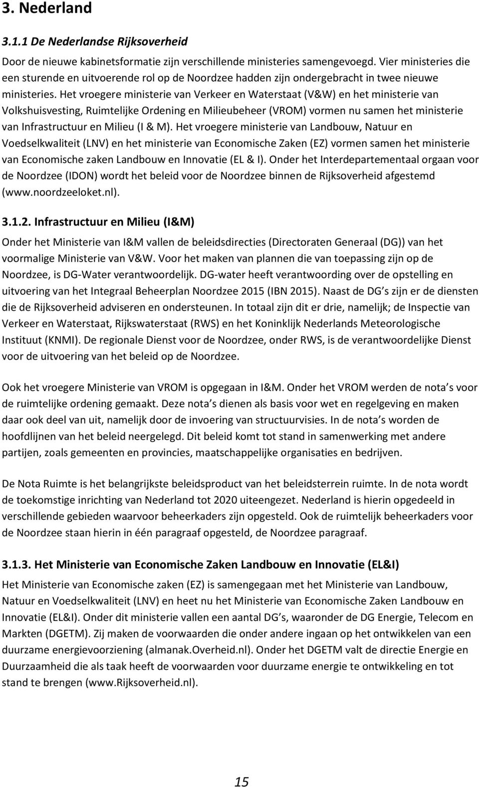 Het vroegere ministerie van Verkeer en Waterstaat (V&W) en het ministerie van Volkshuisvesting, Ruimtelijke Ordening en Milieubeheer (VROM) vormen nu samen het ministerie van Infrastructuur en Milieu