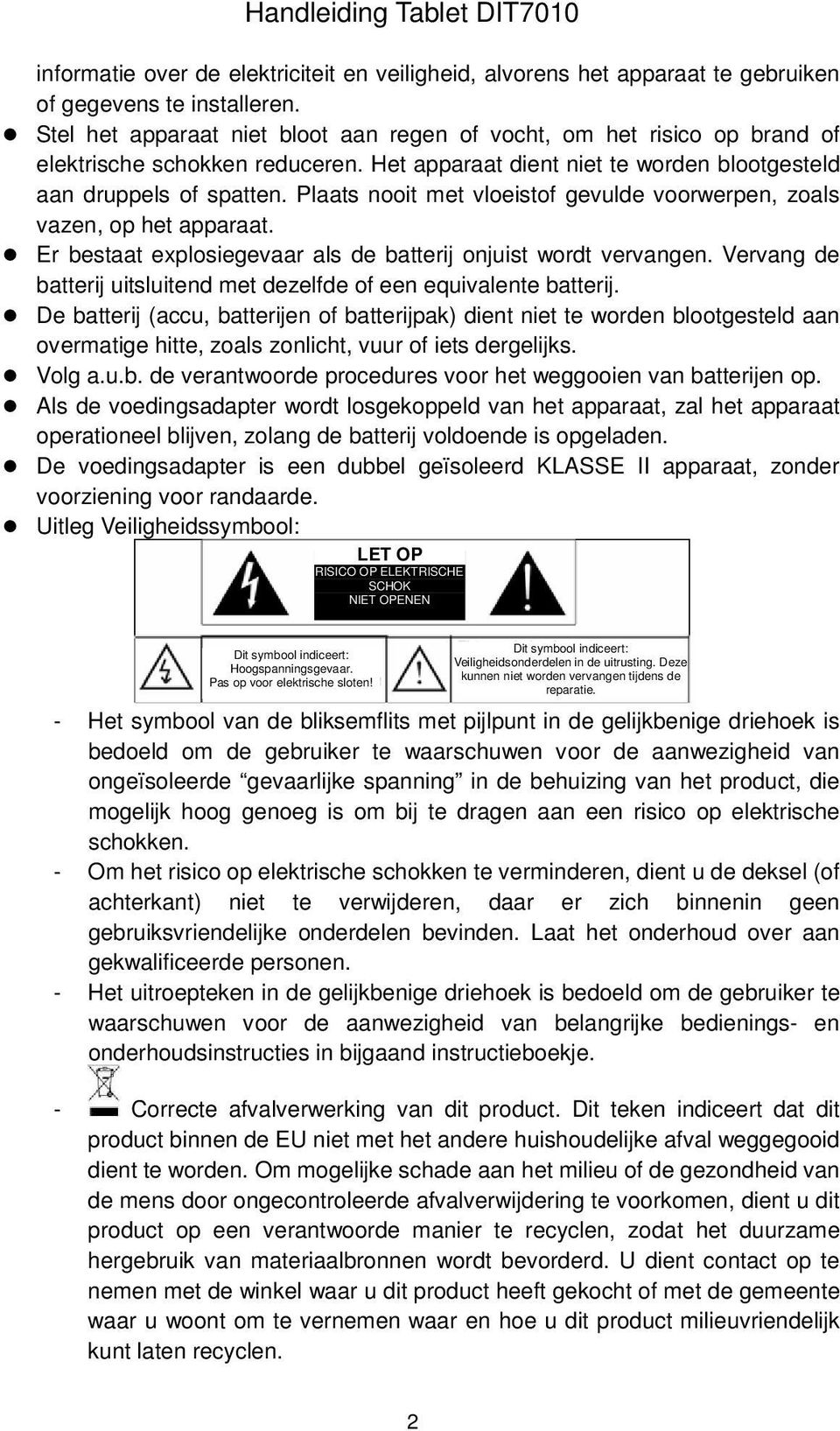 Plaats nooit met vloeistof gevulde voorwerpen, zoals vazen, op het apparaat. Er bestaat explosiegevaar als de batterij onjuist wordt vervangen.