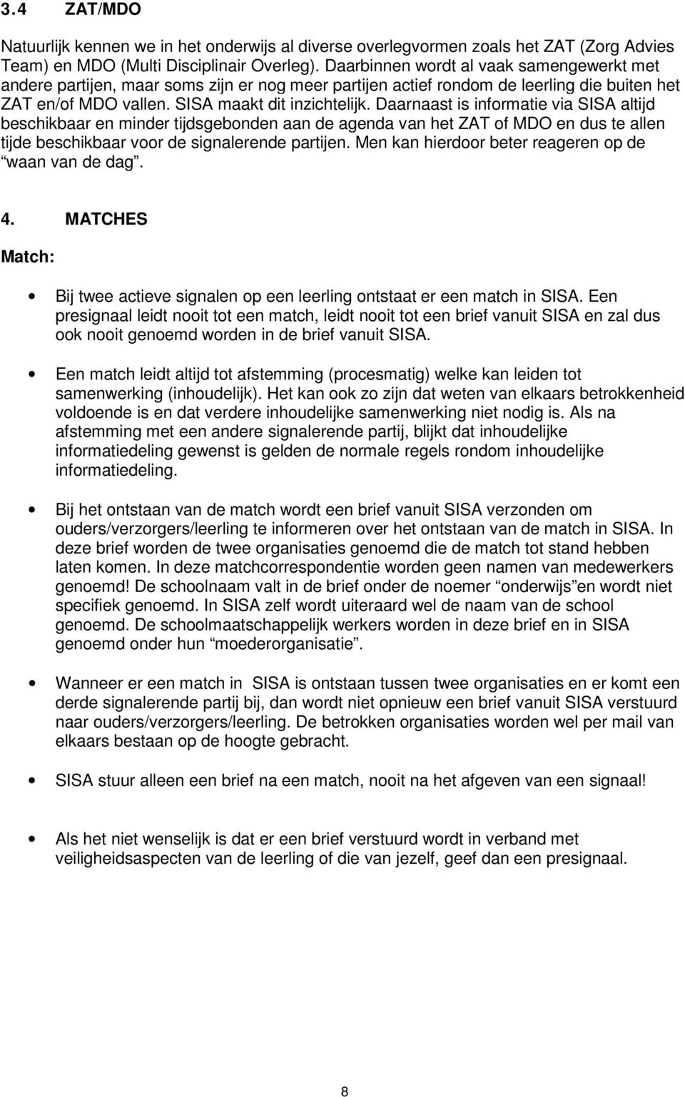 Daarnaast is informatie via SISA altijd beschikbaar en minder tijdsgebonden aan de agenda van het ZAT of MDO en dus te allen tijde beschikbaar voor de signalerende partijen.