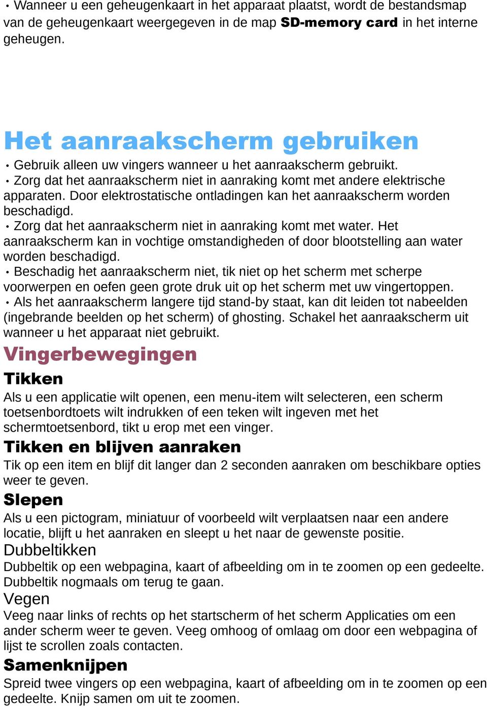 Door elektrostatische ontladingen kan het aanraakscherm worden beschadigd. Zorg dat het aanraakscherm niet in aanraking komt met water.