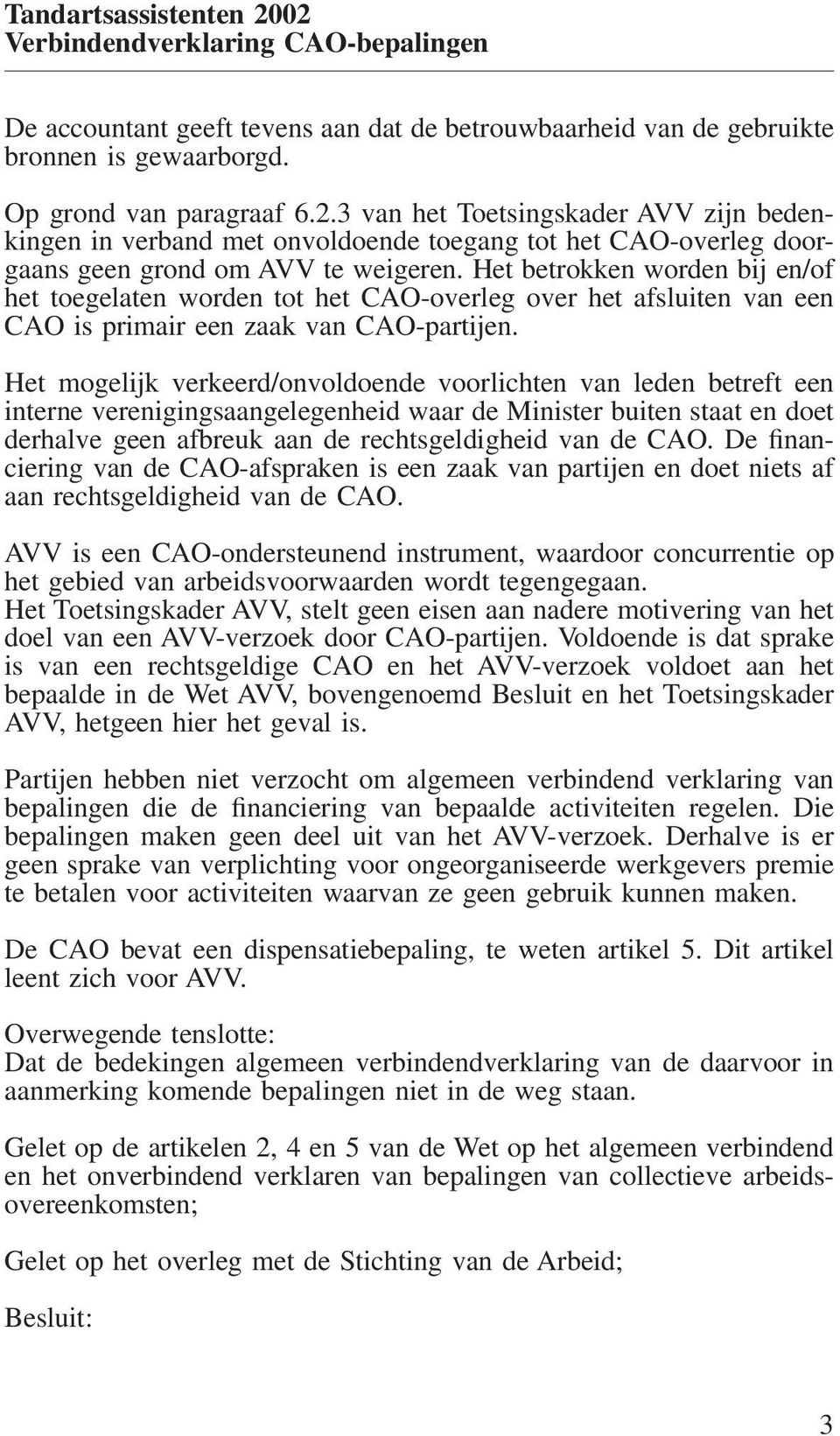 Het betrokken worden bij en/of het toegelaten worden tot het CAO-overleg over het afsluiten van een CAO is primair een zaak van CAO-partijen.