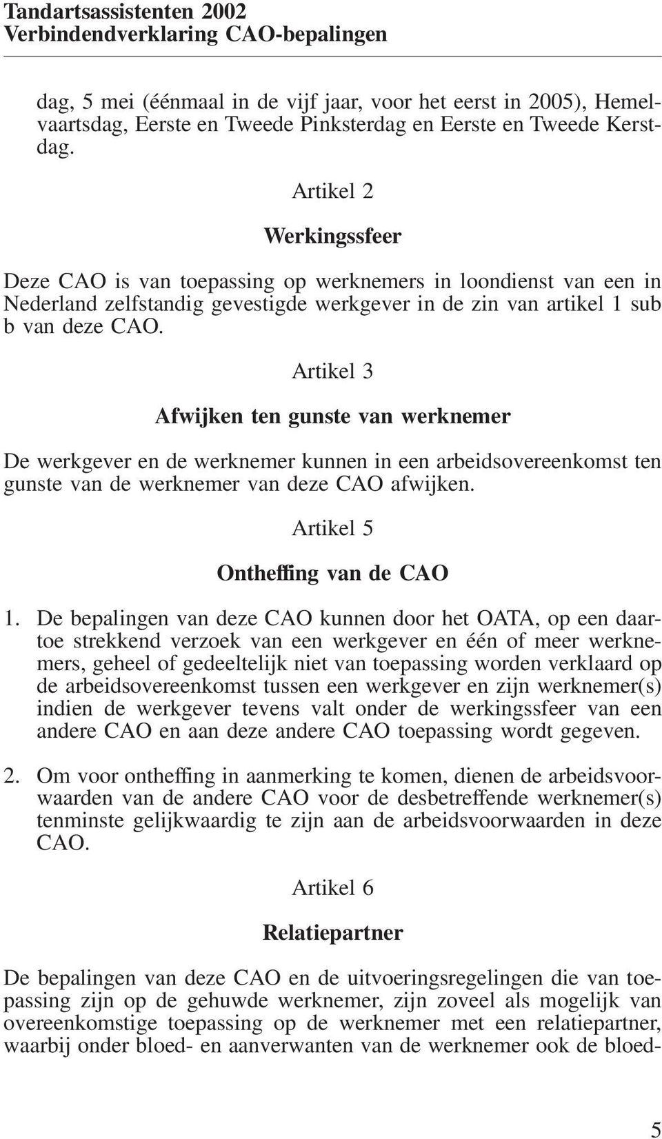 Artikel 3 Afwijken ten gunste van werknemer De werkgever en de werknemer kunnen in een arbeidsovereenkomst ten gunste van de werknemer van deze CAO afwijken. Artikel 5 Ontheffing van de CAO 1.