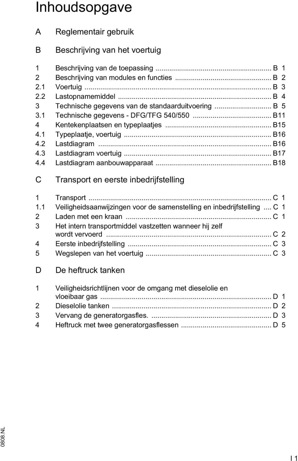 2 Lastdiagram... B16 4.3 Lastdiagram voertuig... B17 4.4 Lastdiagram aanbouwapparaat... B18 C Transport en eerste inbedrijfstelling 1 Transport... C 1 1.