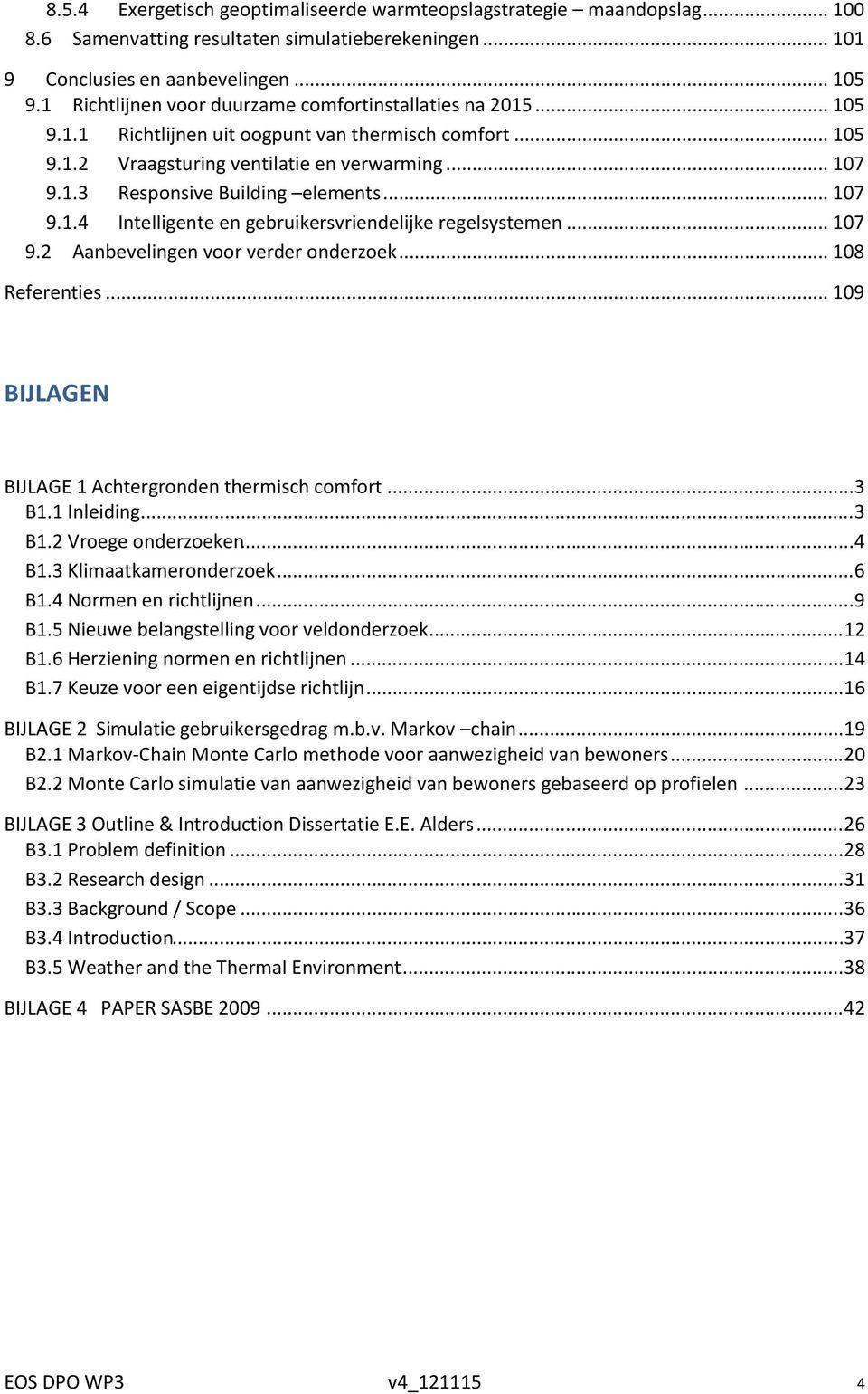 .. 107 9.1.4 Intelligente en gebruikersvriendelijke regelsystemen... 107 9.2 Aanbevelingen voor verder onderzoek... 108 Referenties... 109 BIJLAGEN BIJLAGE 1 Achtergronden thermisch comfort...... 3 B1.