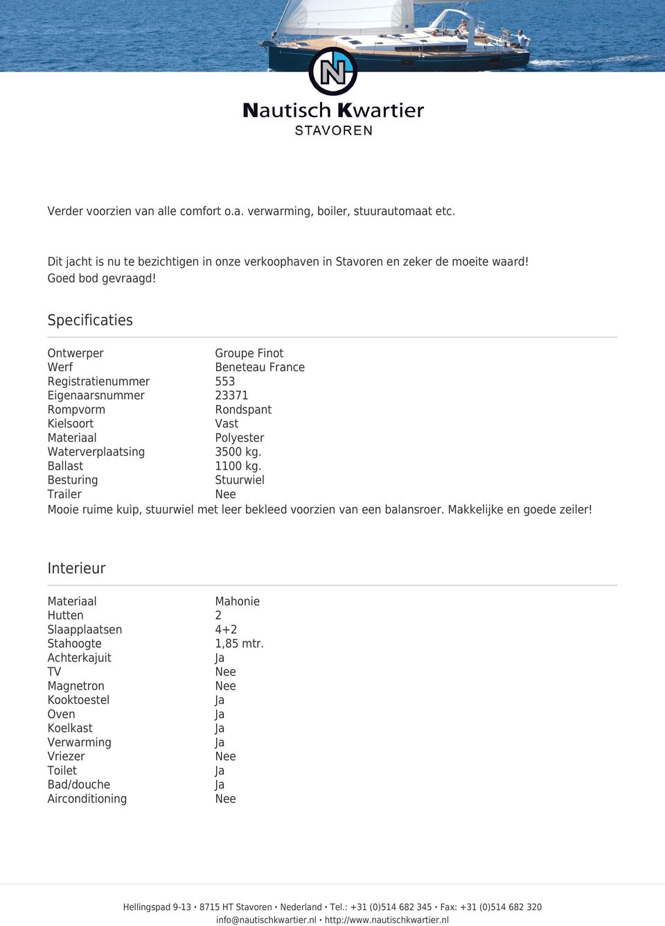 Specificaties Ontwerper Groupe Finot Werf Beneteau France Registratienummer 553 Eigenaarsnummer 23371 Rompvorm Rondspant Kielsoort Vast Materiaal Polyester Waterverplaatsing