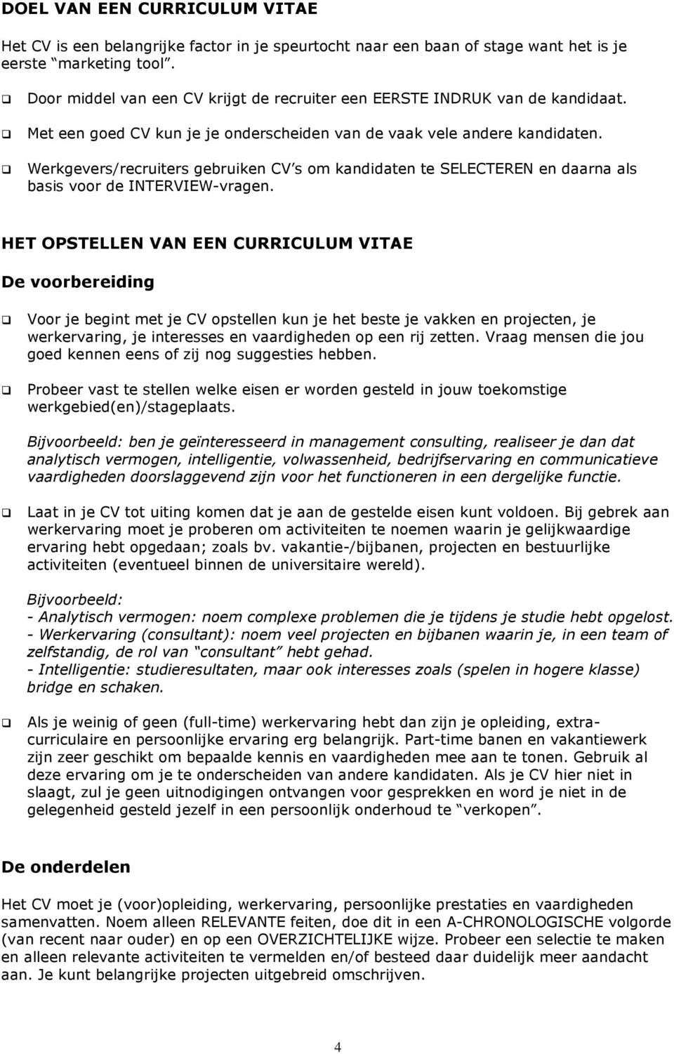 Werkgevers/recruiters gebruiken CV s om kandidaten te SELECTEREN en daarna als basis voor de INTERVIEW-vragen.