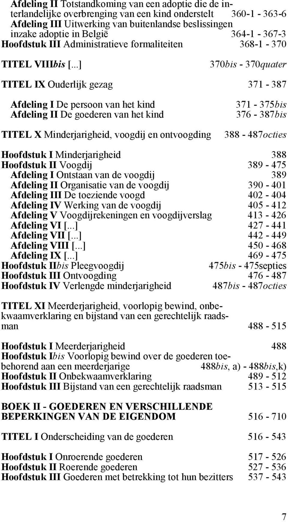 ..] 370bis - 370quater TITEL IX Ouderlijk gezag 371-387 Afdeling I De persoon van het kind Afdeling II De goederen van het kind TITEL X Minderjarigheid, voogdij en ontvoogding 371-375bis 376-387bis