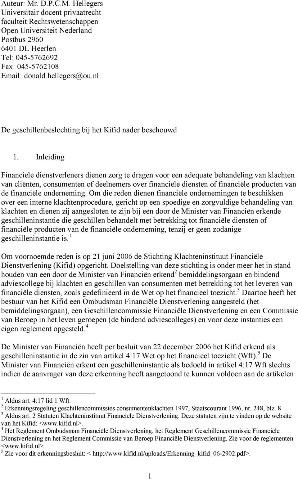 Inleiding Financiële dienstverleners dienen zorg te dragen voor een adequate behandeling van klachten van cliënten, consumenten of deelnemers over financiële diensten of financiële producten van de