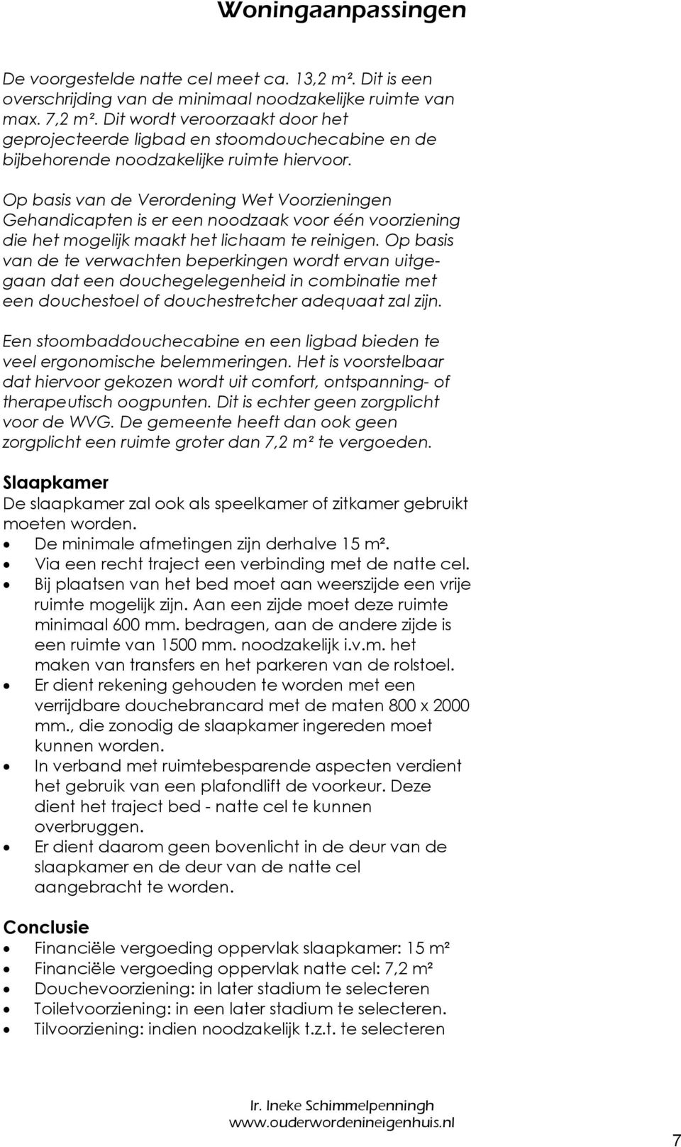 Op basis van de Verordening Wet Voorzieningen Gehandicapten is er een noodzaak voor één voorziening die het mogelijk maakt het lichaam te reinigen.