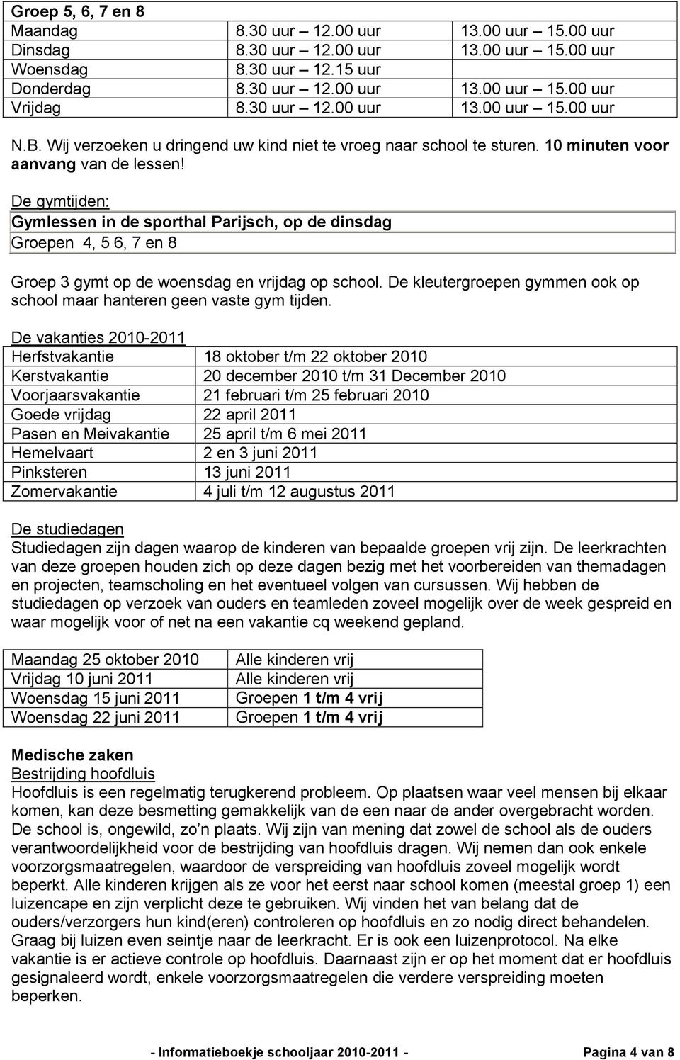 De gymtijden: Gymlessen in de sporthal Parijsch, op de dinsdag Groepen 4, 5 6, 7 en 8 Groep 3 gymt op de woensdag en vrijdag op school.