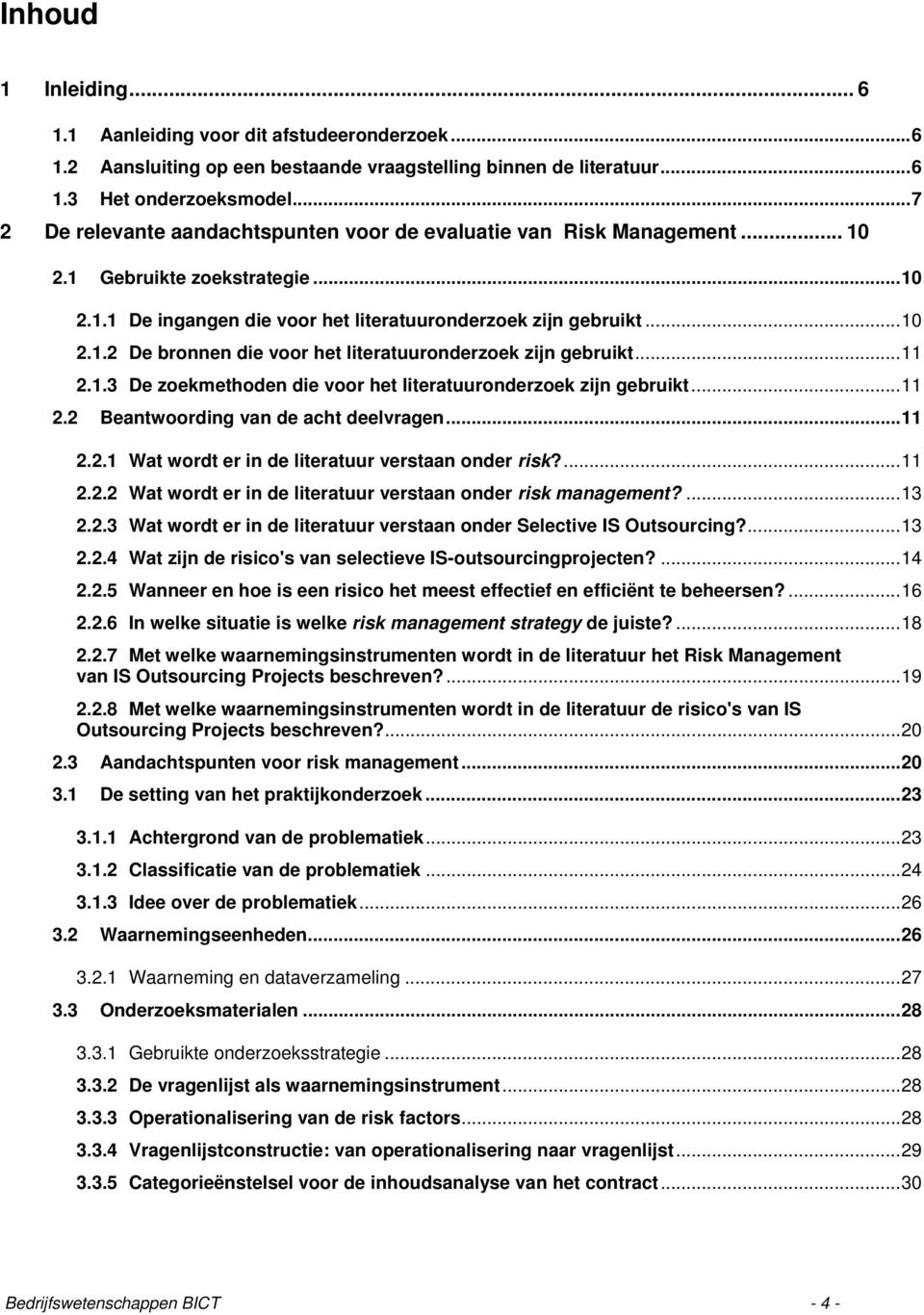 ..11 2.1.3 De zoekmethoden die voor het literatuuronderzoek zijn gebruikt...11 2.2 Beantwoording van de acht deelvragen...11 2.2.1 Wat wordt er in de literatuur verstaan onder risk?...11 2.2.2 Wat wordt er in de literatuur verstaan onder risk management?