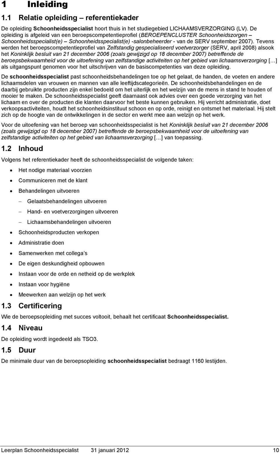 Tevens werden het beroepscompetentieprofiel van Zelfstandig gespecialiseerd voetverzorger (SERV, april 2008) alsook het Koninklijk besluit van 21 december 2006 (zoals gewijzigd op 18 december 2007)