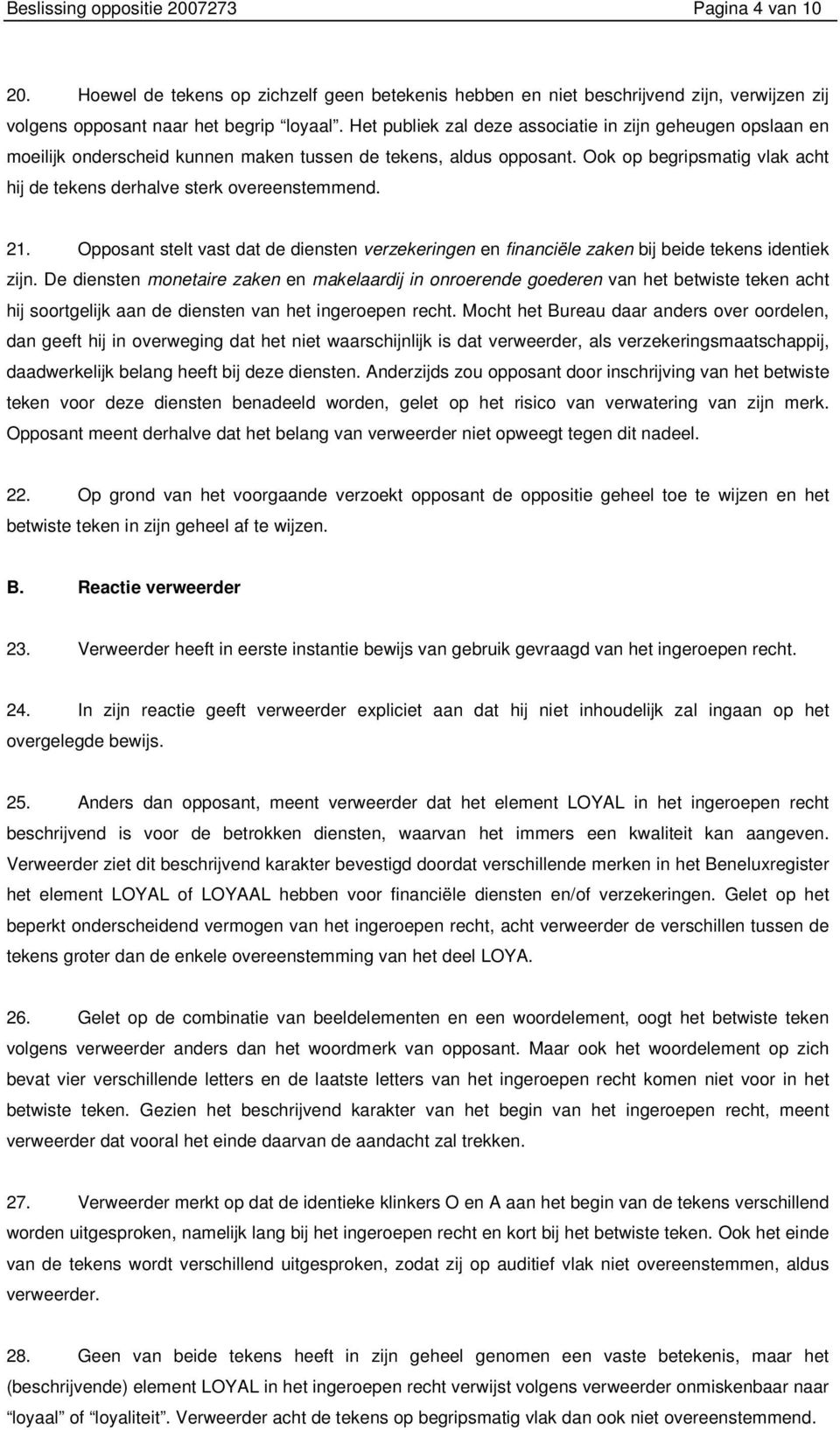 Ook op begripsmatig vlak acht hij de tekens derhalve sterk overeenstemmend. 21. Opposant stelt vast dat de diensten verzekeringen en financiële zaken bij beide tekens identiek zijn.