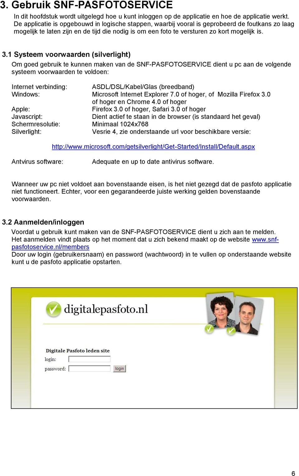 1 Systeem voorwaarden (silverlight) Om goed gebruik te kunnen maken van de SNF-PASFOTOSERVICE dient u pc aan de volgende systeem voorwaarden te voldoen: Internet verbinding: ASDL/DSL/Kabel/Glas