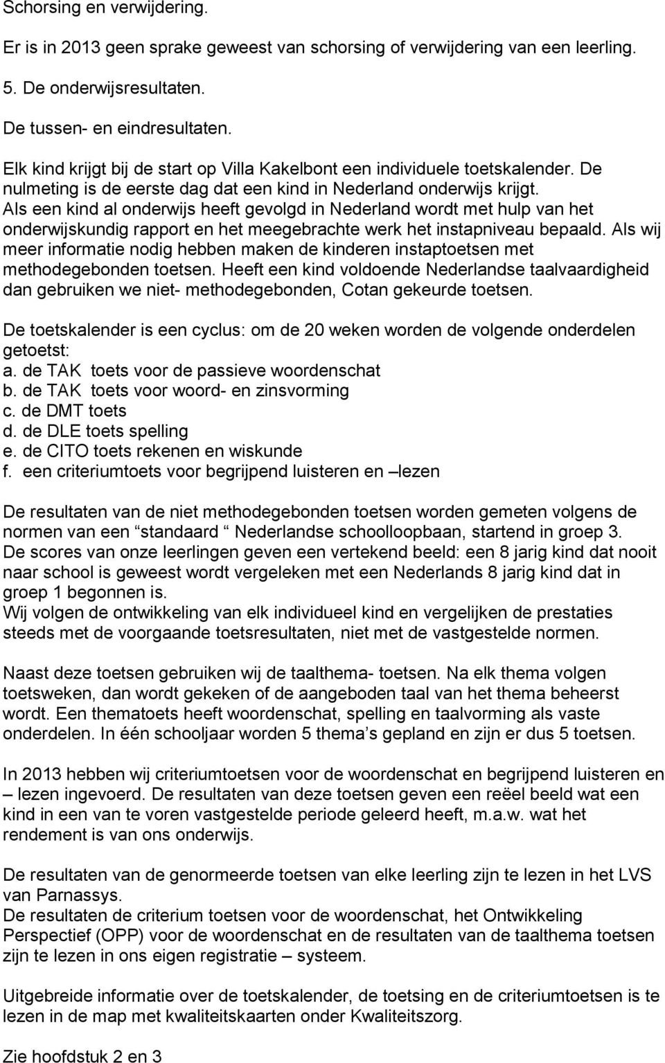 Als een kind al onderwijs heeft gevolgd in Nederland wordt met hulp van het onderwijskundig rapport en het meegebrachte werk het instapniveau bepaald.