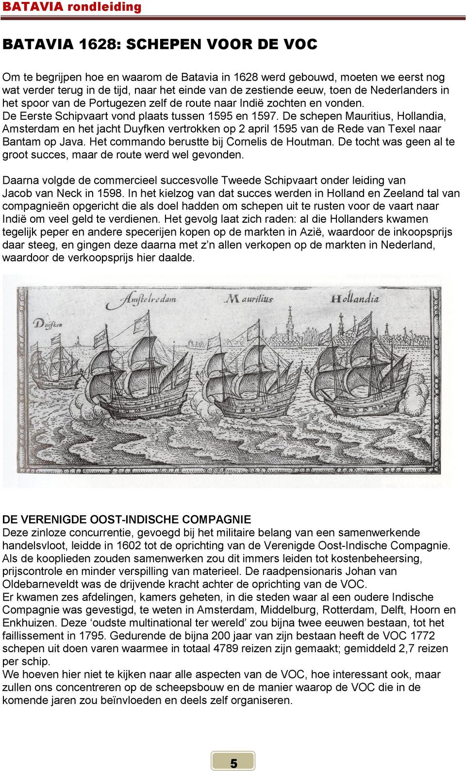 De schepen Mauritius, Hollandia, Amsterdam en het jacht Duyfken vertrokken op 2 april 1595 van de Rede van Texel naar Bantam op Java. Het commando berustte bij Cornelis de Houtman.