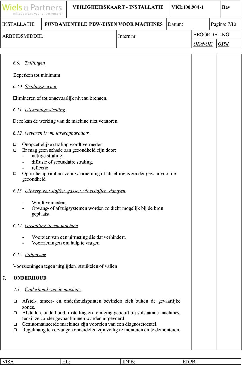 Er mag geen schade aan gezondheid zijn door: - nuttige straling. - diffusie of secundaire straling. - reflectie Optische apparatuur voor waarneming of afstelling is zonder gevaar voor de gezondheid.