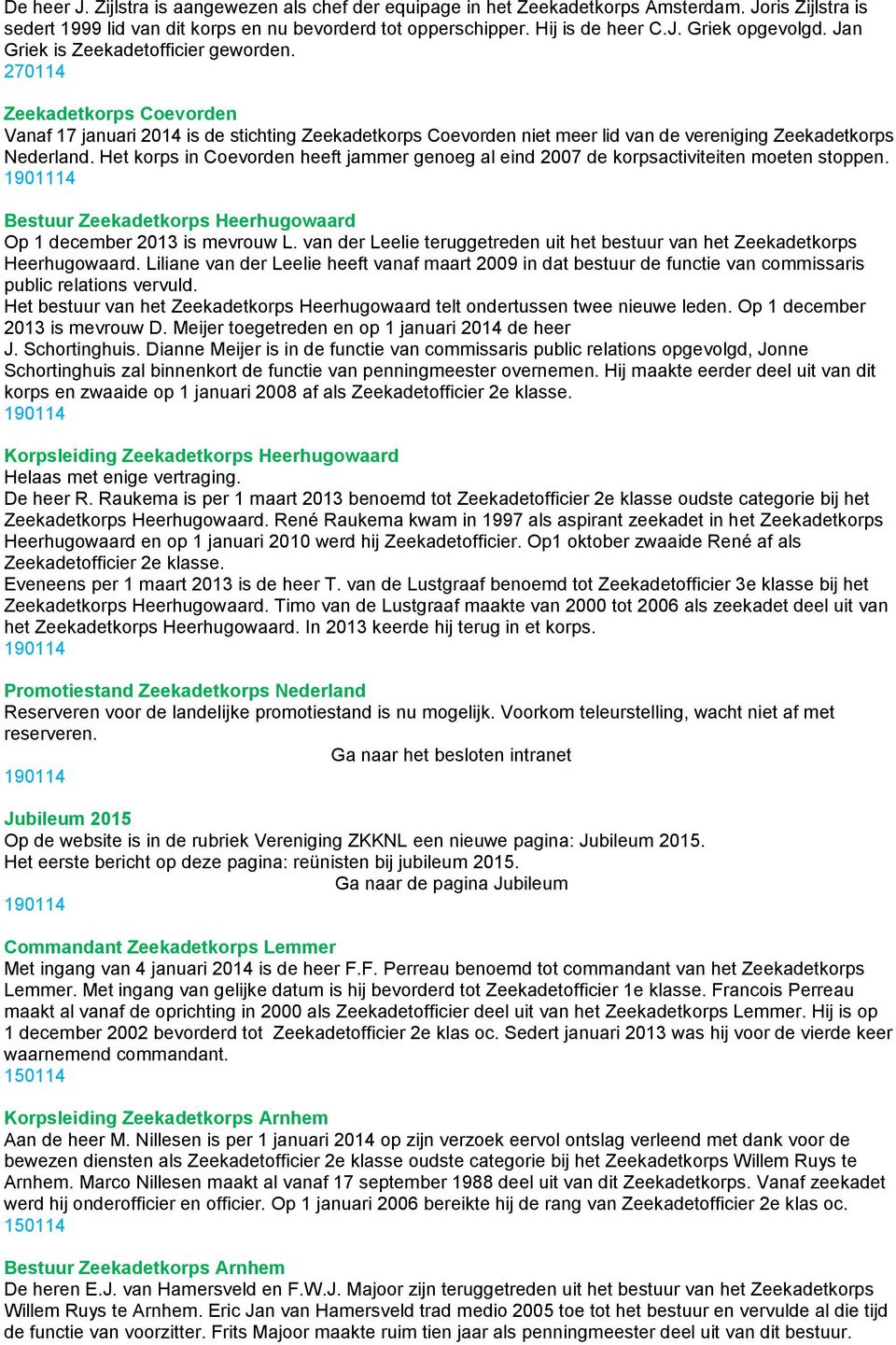 Het korps in Coevorden heeft jammer genoeg al eind 2007 de korpsactiviteiten moeten stoppen. 1901114 Bestuur Zeekadetkorps Heerhugowaard Op 1 december 2013 is mevrouw L.