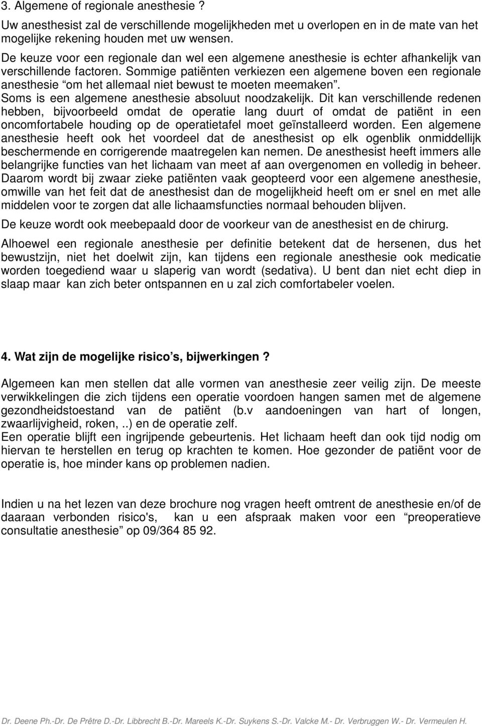 Sommige patiënten verkiezen een algemene boven een regionale anesthesie om het allemaal niet bewust te moeten meemaken. Soms is een algemene anesthesie absoluut noodzakelijk.