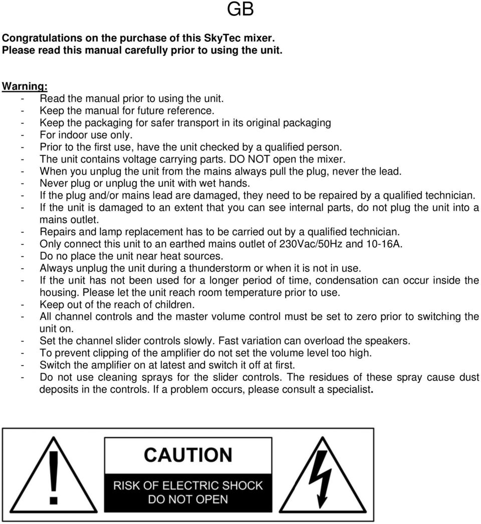 - The unit contains voltage carrying parts. DO NOT open the mixer. - When you unplug the unit from the mains always pull the plug, never the lead. - Never plug or unplug the unit with wet hands.