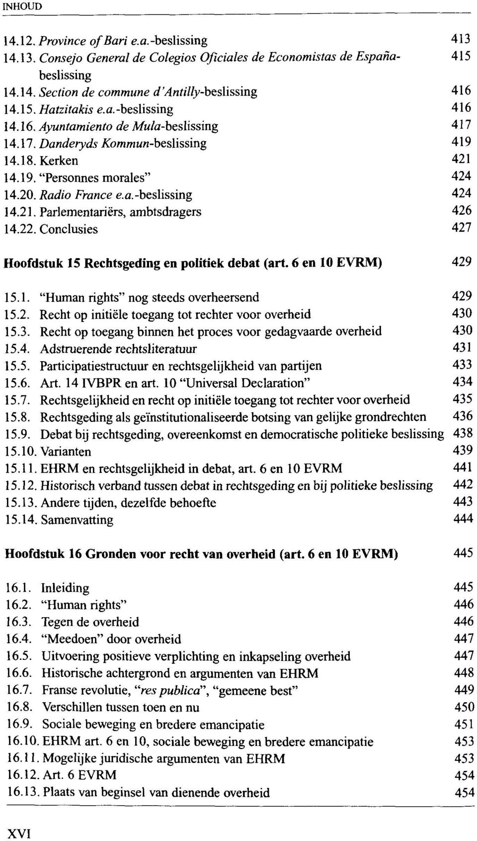 22. Conclusies 427 Hoofdstuk 15 Rechtsgeding en politiek debat (art. 6 en 10 EVRM) 429 15.1. "Human rights" nog steeds overheersend 429 15.2. Recht op initiële toegang tot rechter voor overheid 430 15.