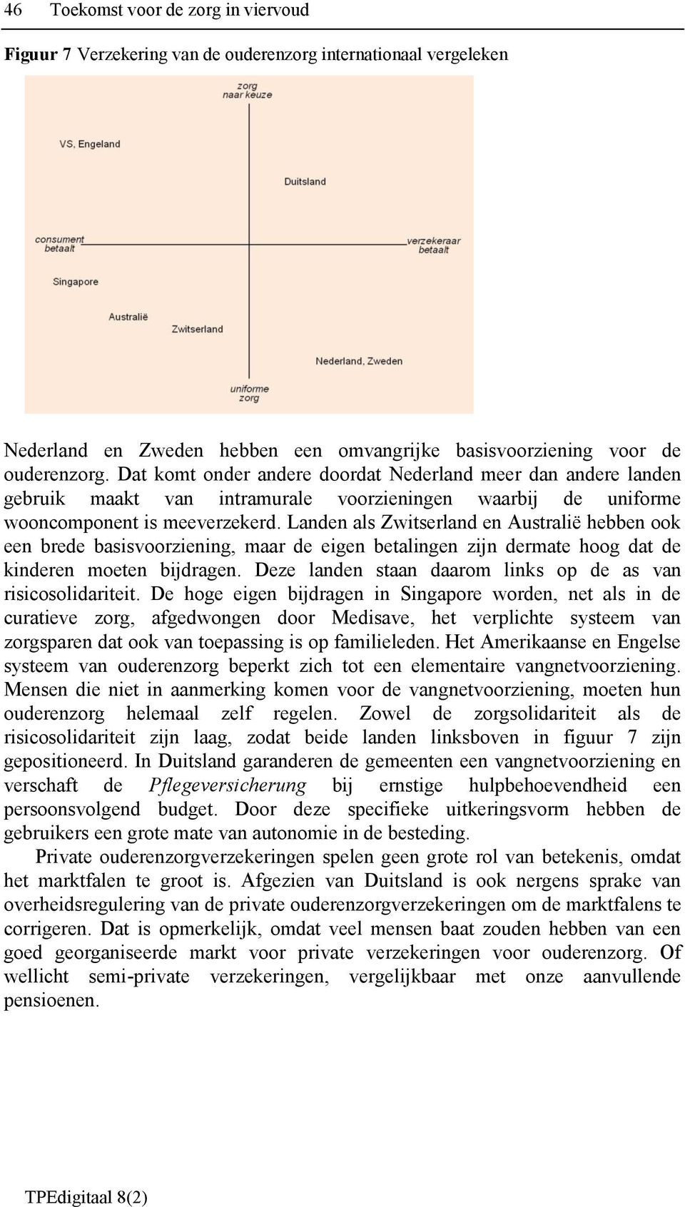 Landen als Zwitserland en Australië hebben ook een brede basisvoorziening, maar de eigen betalingen zijn dermate hoog dat de kinderen moeten bijdragen.