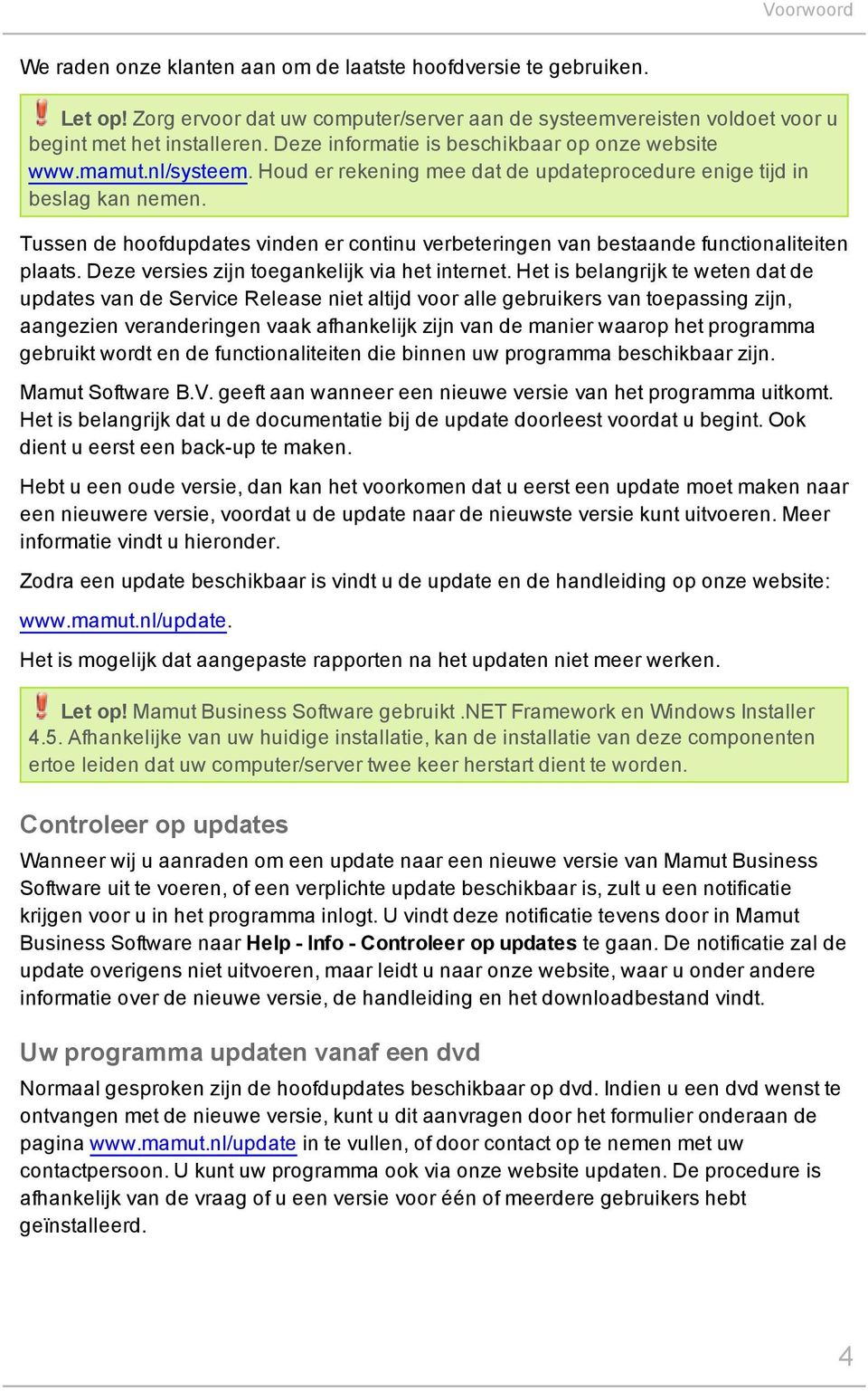 Tussen de hoofdupdates vinden er continu verbeteringen van bestaande functionaliteiten plaats. Deze versies zijn toegankelijk via het internet.