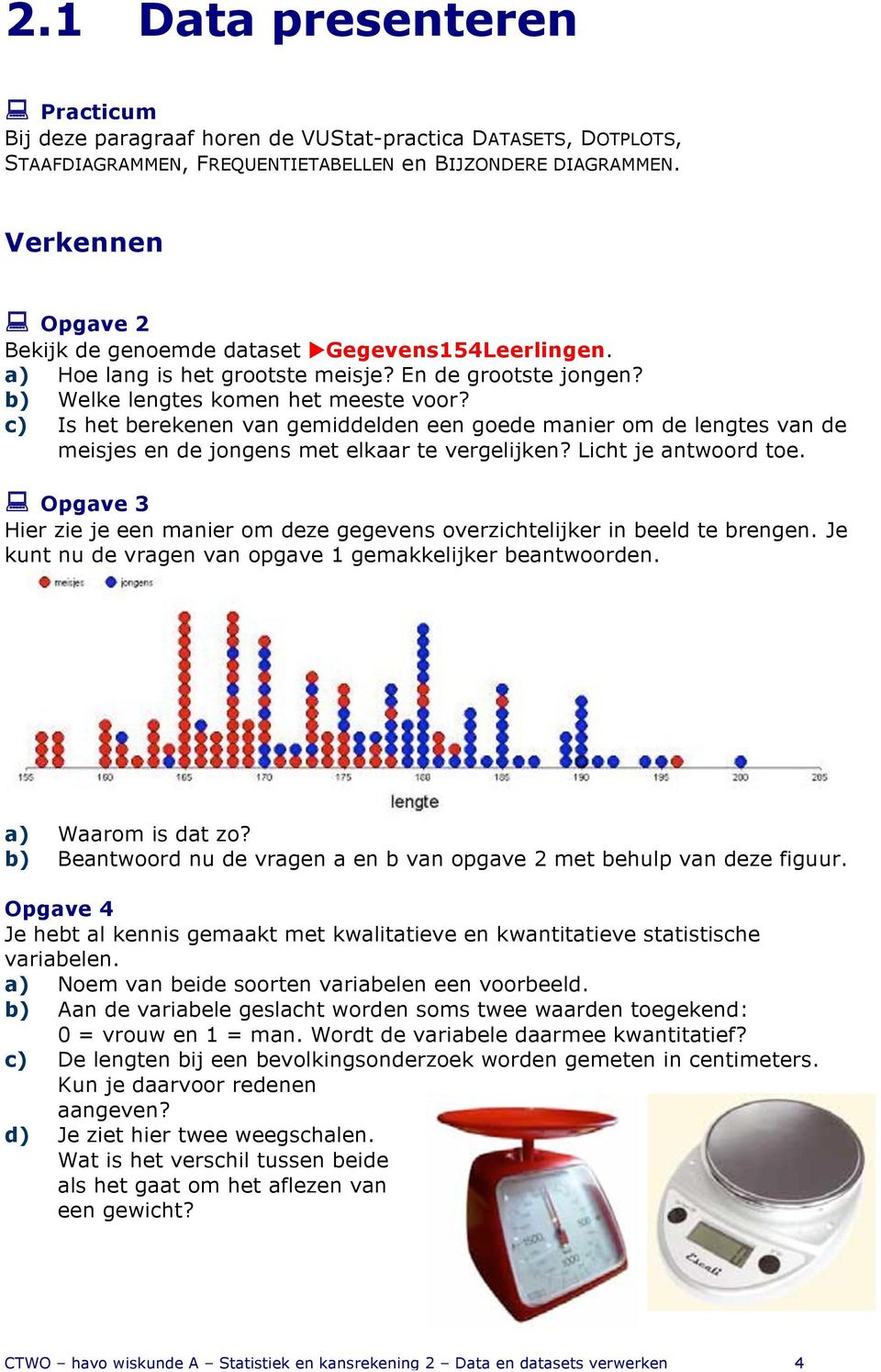 c) Is het berekenen van gemiddelden een goede manier om de lengtes van de meisjes en de jongens met elkaar te vergelijken? Licht je antwoord toe.