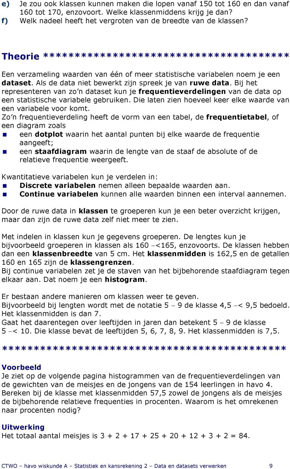 Bij het representeren van zo n dataset kun je frequentieverdelingen van de data op een statistische variabele gebruiken. Die laten zien hoeveel keer elke waarde van een variabele voor komt.