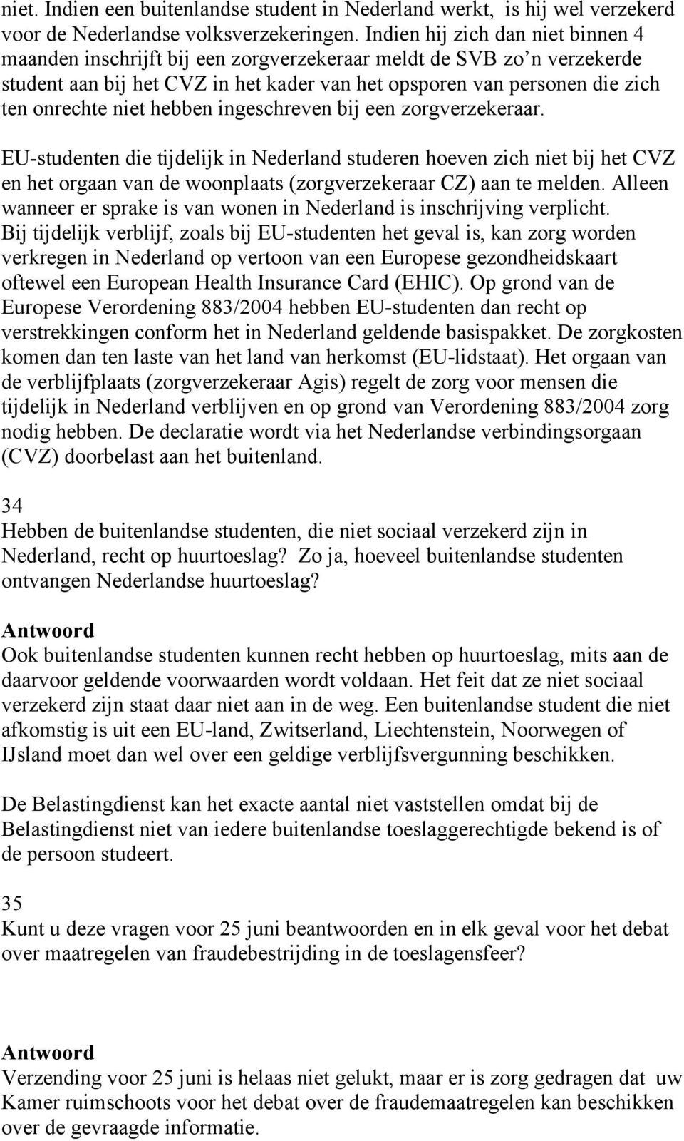 hebben ingeschreven bij een zorgverzekeraar. EU-studenten die tijdelijk in Nederland studeren hoeven zich niet bij het CVZ en het orgaan van de woonplaats (zorgverzekeraar CZ) aan te melden.