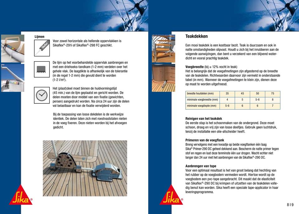 De laagdikte is afhankelijk van de tolerantie (in de regel 1-2 mm) die gevuld dient te worden (1-2 l/m 2 ). Het (plaat)deel moet binnen de huidvormingstijd (45 min.