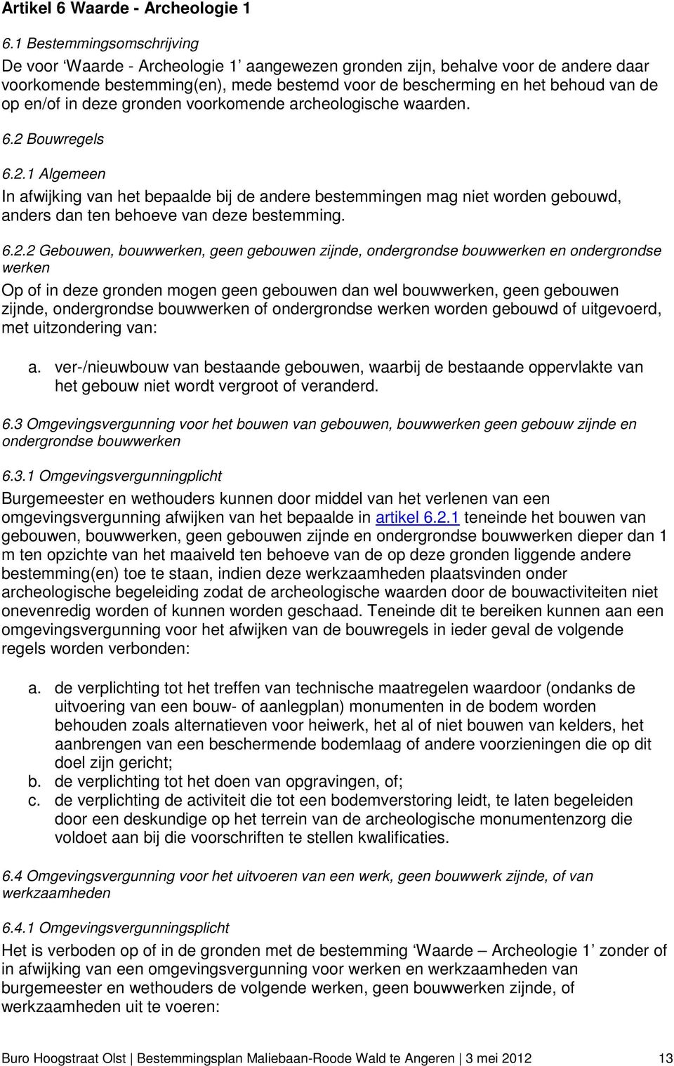 en/of in deze gronden voorkomende archeologische waarden. 6.2 Bouwregels 6.2.1 Algemeen In afwijking van het bepaalde bij de andere bestemmingen mag niet worden gebouwd, anders dan ten behoeve van deze bestemming.