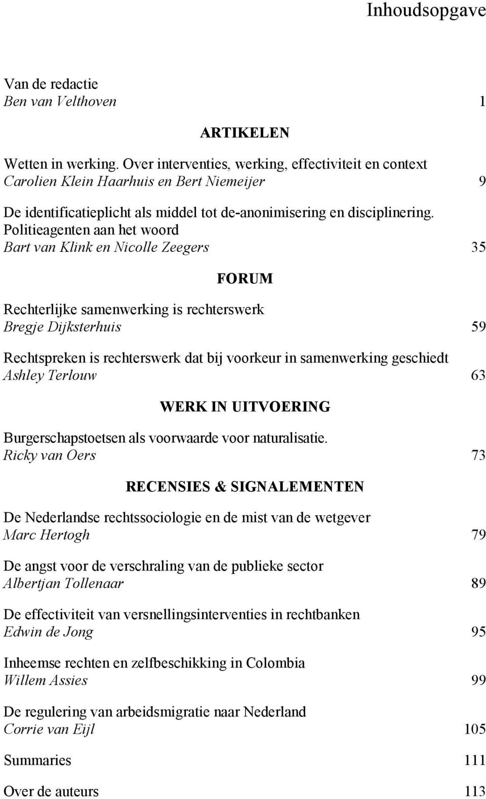 Politieagenten aan het woord Bart van Klink en Nicolle Zeegers 35 FORUM Rechterlijke samenwerking is rechterswerk Bregje Dijksterhuis 59 Rechtspreken is rechterswerk dat bij voorkeur in samenwerking