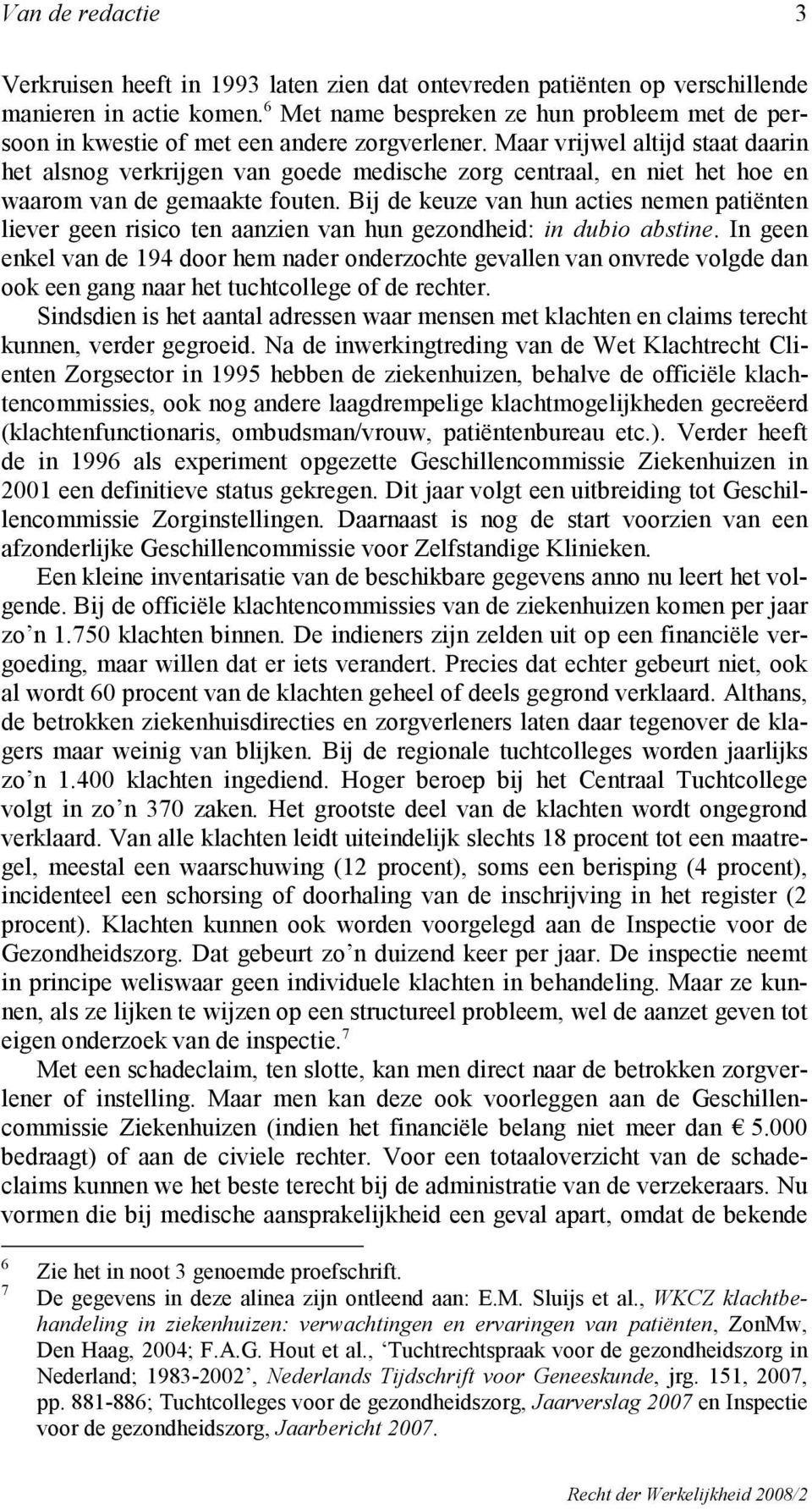 Maar vrijwel altijd staat daarin het alsnog verkrijgen van goede medische zorg centraal, en niet het hoe en waarom van de gemaakte fouten.