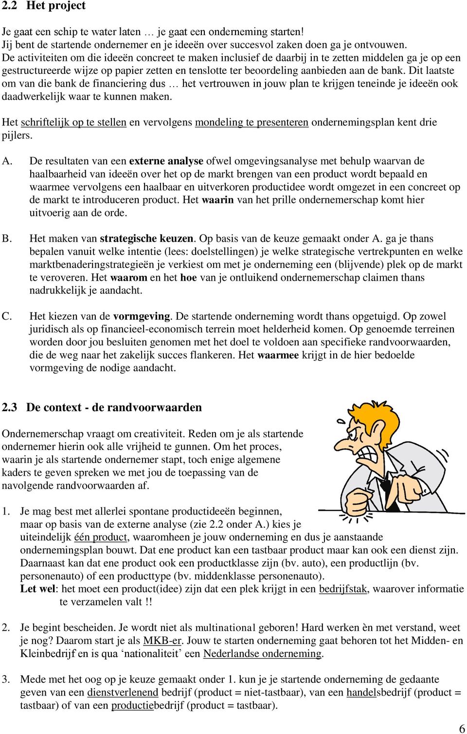 Dit laatste om van die bank de financiering dus het vertrouwen in jouw plan te krijgen teneinde je ideeën ook daadwerkelijk waar te kunnen maken.