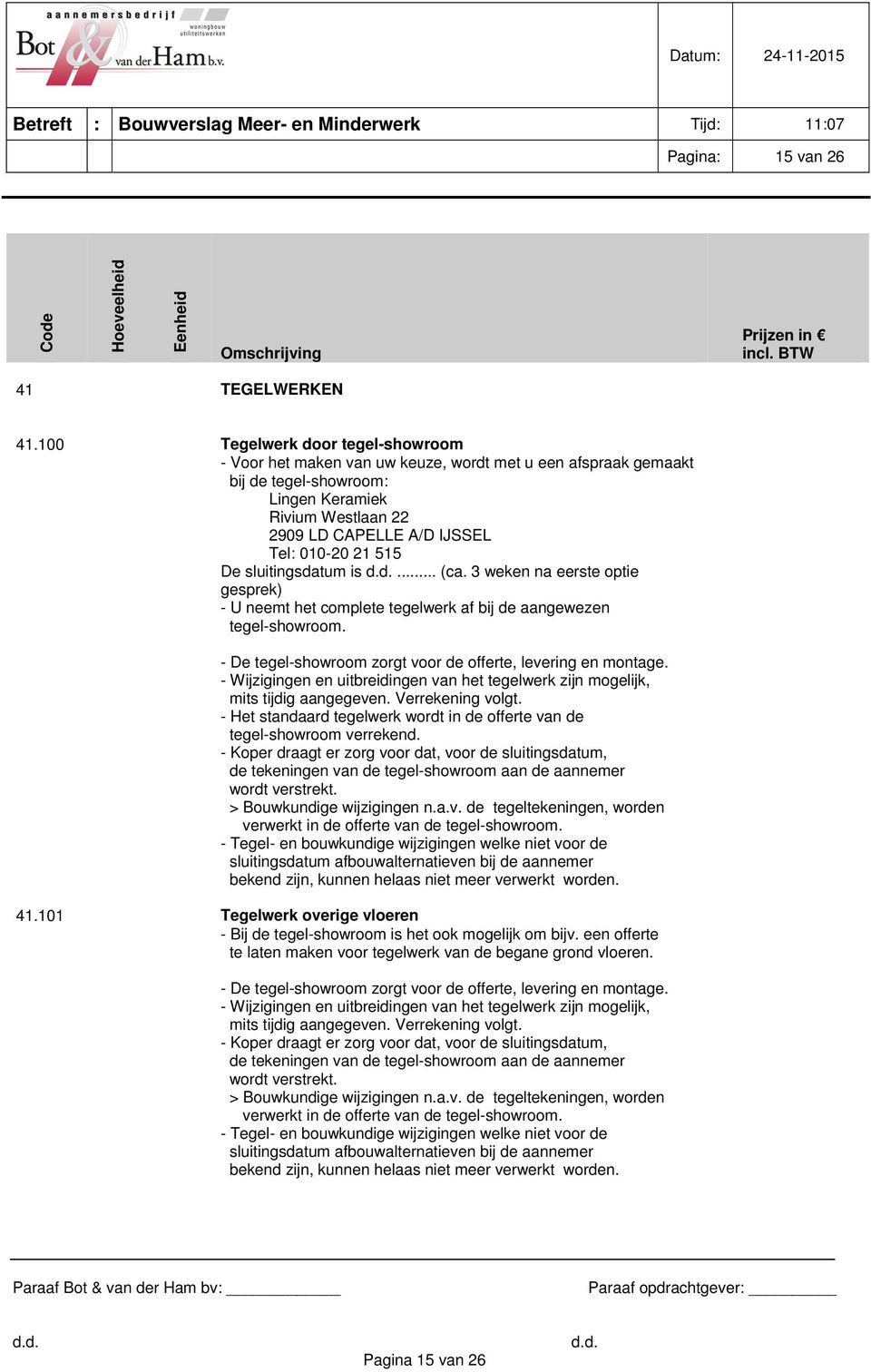 515 De sluitingsdatum is... (ca. 3 weken na eerste optie gesprek) - U neemt het complete tegelwerk af bij de aangewezen tegel-showroom. - De tegel-showroom zorgt voor de offerte, levering en montage.