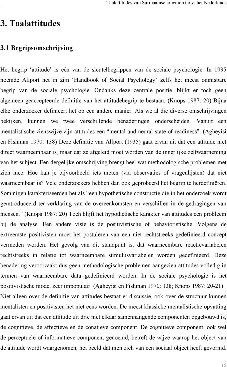 Ondanks deze centrale positie, blijkt er toch geen algemeen geaccepteerde definitie van het attitudebegrip te bestaan. (Knops 1987: 20) Bijna elke onderzoeker definieert het op een andere manier.