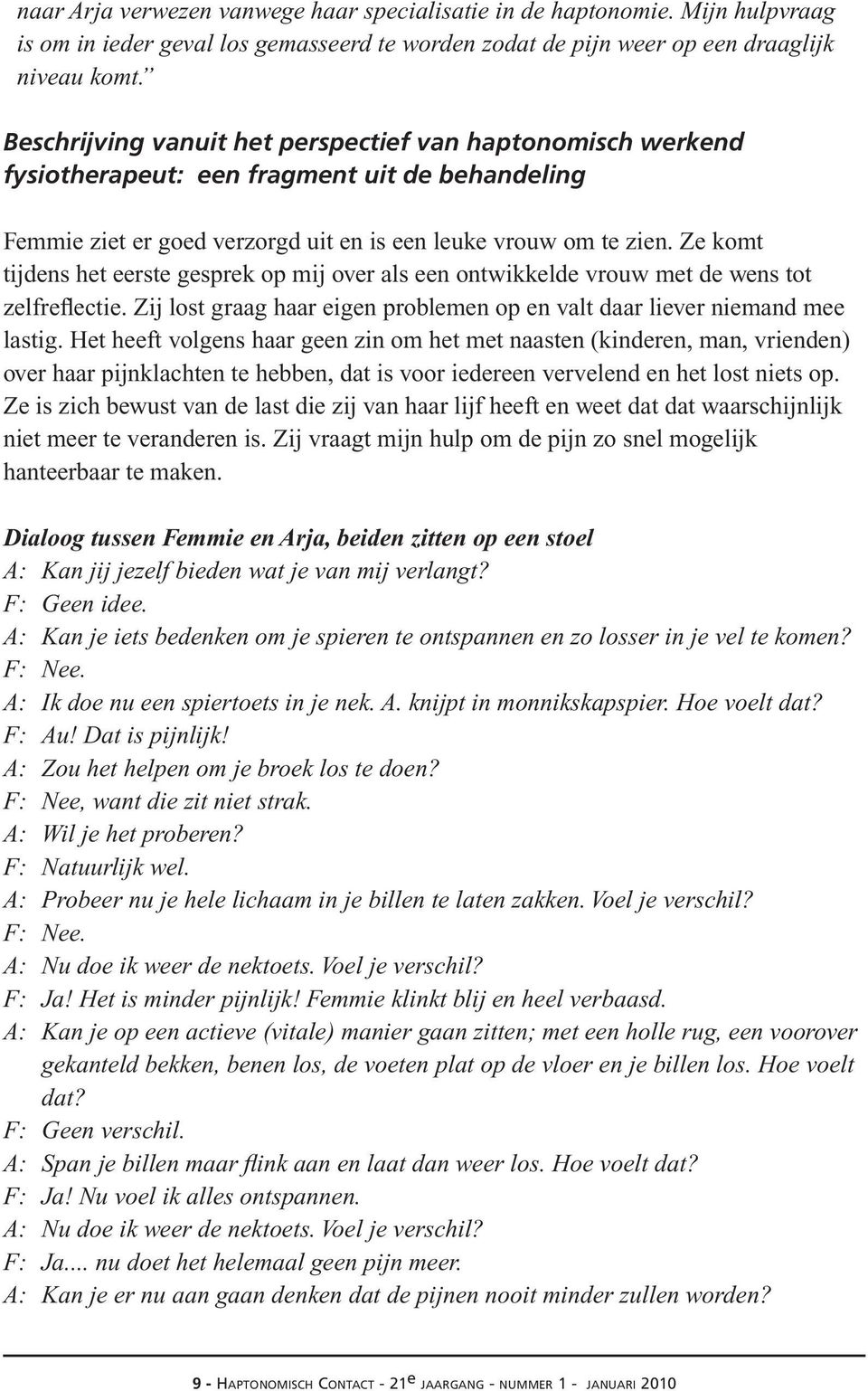 Ze komt tijdens het eerste gesprek op mij over als een ontwikkelde vrouw met de wens tot zelfreflectie. Zij lost graag haar eigen problemen op en valt daar liever niemand mee lastig.