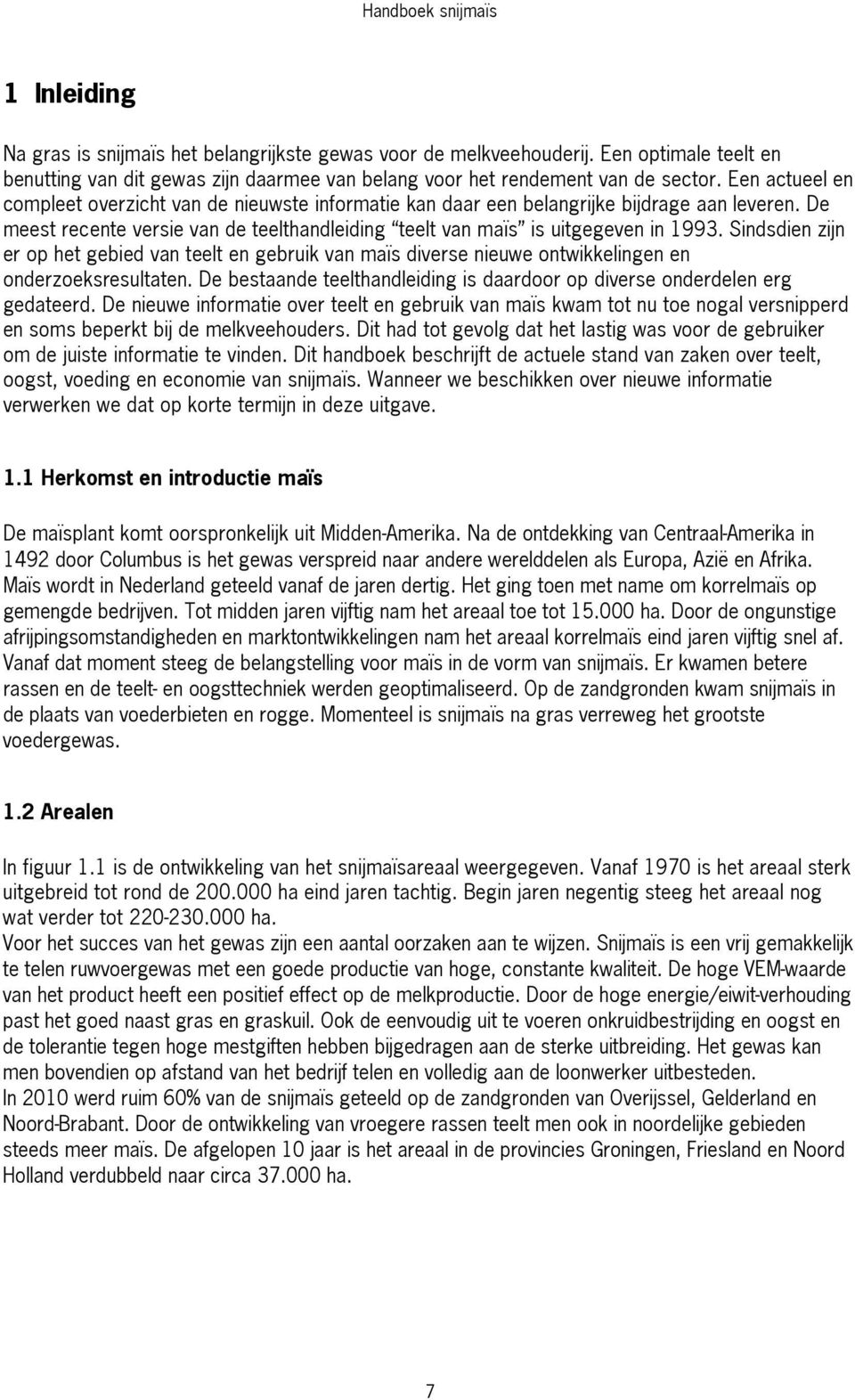 Sindsdien zijn er op het gebied van teelt en gebruik van maïs diverse nieuwe ontwikkelingen en onderzoeksresultaten. De bestaande teelthandleiding is daardoor op diverse onderdelen erg gedateerd.