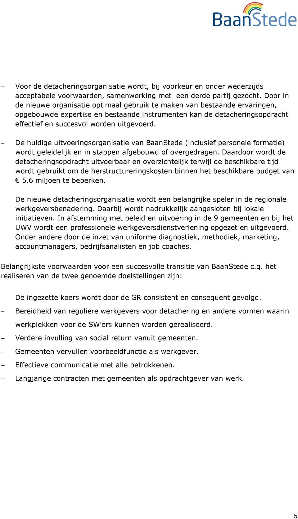 De huidige uitvoeringsorganisatie van BaanStede (inclusief personele formatie) wordt geleidelijk en in stappen afgebouwd of overgedragen.