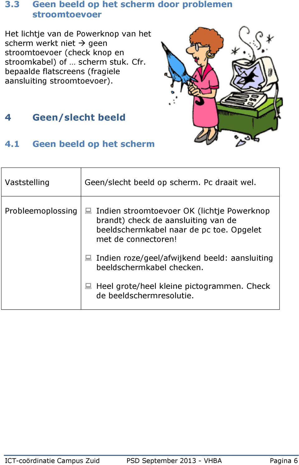 Probleemoplossing Indien stroomtoevoer OK (lichtje Powerknop brandt) check de aansluiting van de beeldschermkabel naar de pc toe. Opgelet met de connectoren!