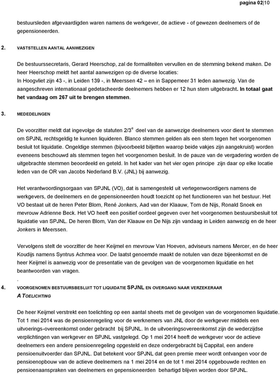 De heer Heerschop meldt het aantal aanwezigen op de diverse locaties: In Hoogvliet zijn 43 -, in Leiden 139 -, in Meerssen 42 en in Sappemeer 31 leden aanwezig.