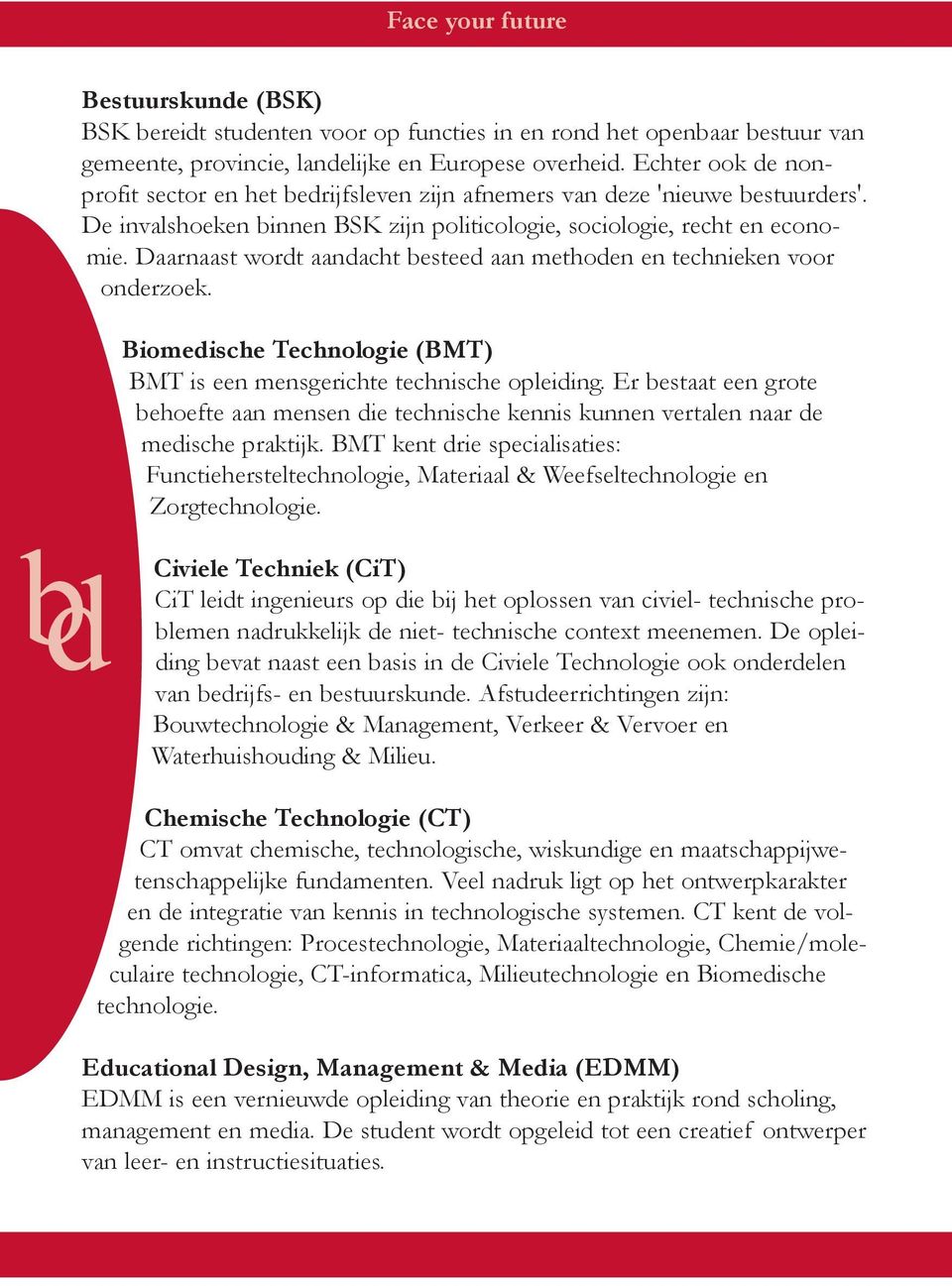 Daarnaast wordt aandacht besteed aan methoden en technieken voor onderzoek. Biomedische Technologie (BMT) BMT is een mensgerichte technische opleiding.