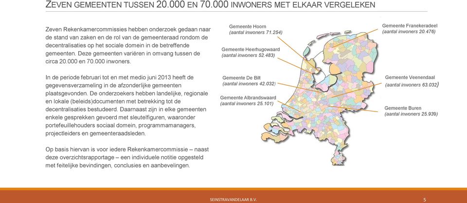 betreffende gemeenten. Deze gemeenten variëren in omvang tussen de circa 20.000 en 70.000 inwoners. Gemeente Hoorn (aantal inwoners 71.254) Gemeente Heerhugowaard (aantal inwoners 52.